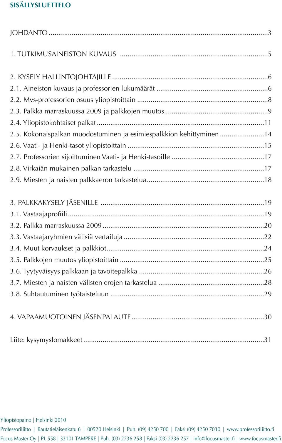 Professorien sijoittuminen Vaati- ja Henki-tasoille...17 2.8. Virkaiän mukainen palkan tarkastelu...17 2.9. Miesten ja naisten palkkaeron tarkastelua...18 3. PALKKAKYSELY JÄSENILLE...19 3.1. Vastaajaprofiili.