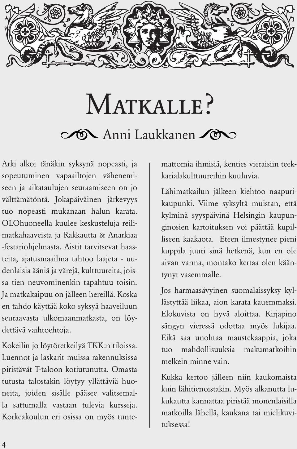 Aistit tarvitsevat haasteita, ajatusmaailma tahtoo laajeta - uudenlaisia ääniä ja värejä, kulttuureita, joissa tien neuvominenkin tapahtuu toisin. Ja matkakaipuu on jälleen hereillä.