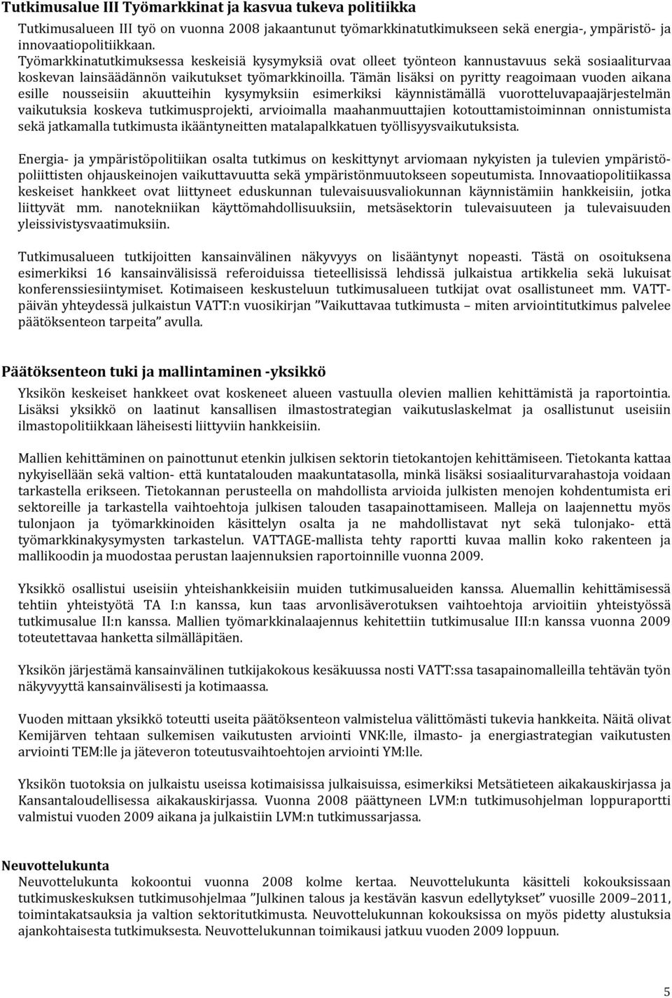 Tämän lisäksi on pyritty reagoimaan vuoden aikana esille nousseisiin akuutteihin kysymyksiin esimerkiksi käynnistämällä vuorotteluvapaajärjestelmän vaikutuksia koskeva tutkimusprojekti, arvioimalla