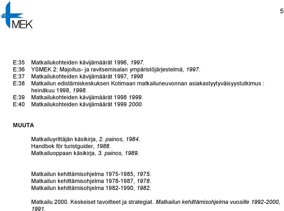 E:39 Matkailukohteiden kävijämäärät 1998 1999. E:40 Matkailukohteiden kävijämäärät 1999 2000. MUUTA Matkailuyrittäjän käsikirja, 2. painos, 1984. Handbok för turistguider, 1988.