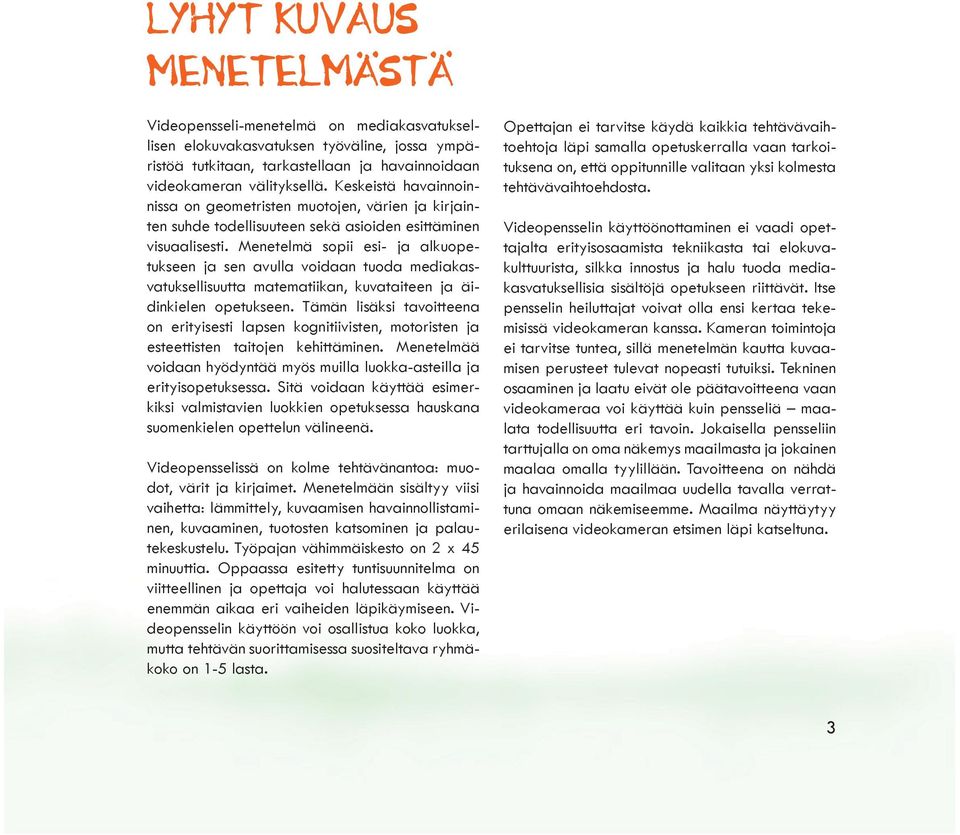 Menetelmä sopii esi- ja alkuopetukseen ja sen avulla voidaan tuoda mediakasvatuksellisuutta matematiikan, kuvataiteen ja äidinkielen opetukseen.