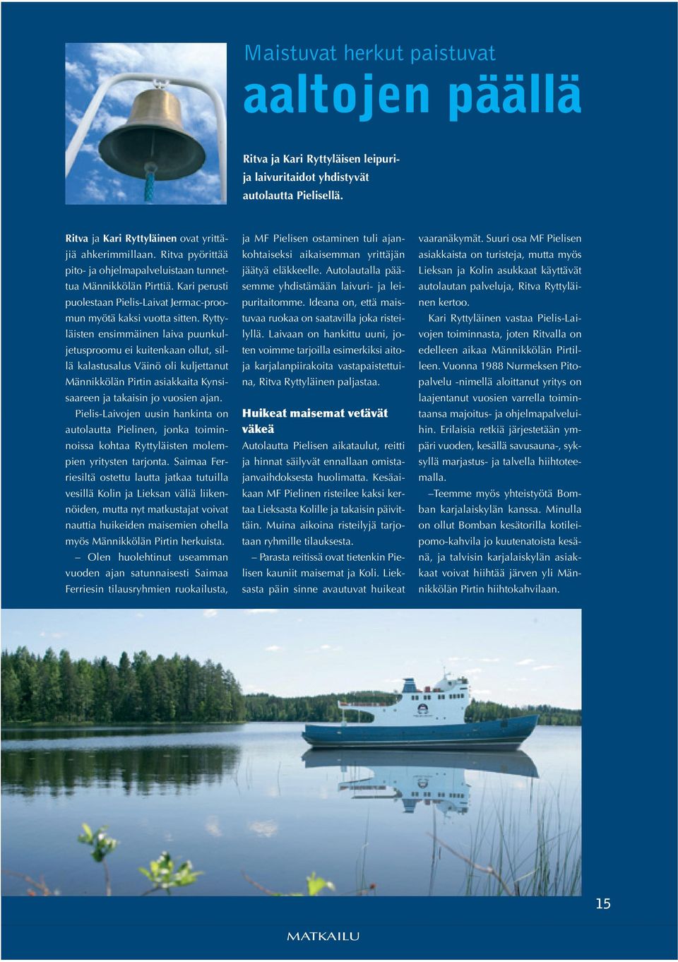 Ryttyläisten ensimmäinen laiva puunkuljetusproomu ei kuitenkaan ollut, sillä kalastusalus Väinö oli kuljettanut Männikkölän Pirtin asiakkaita Kynsisaareen ja takaisin jo vuosien ajan.