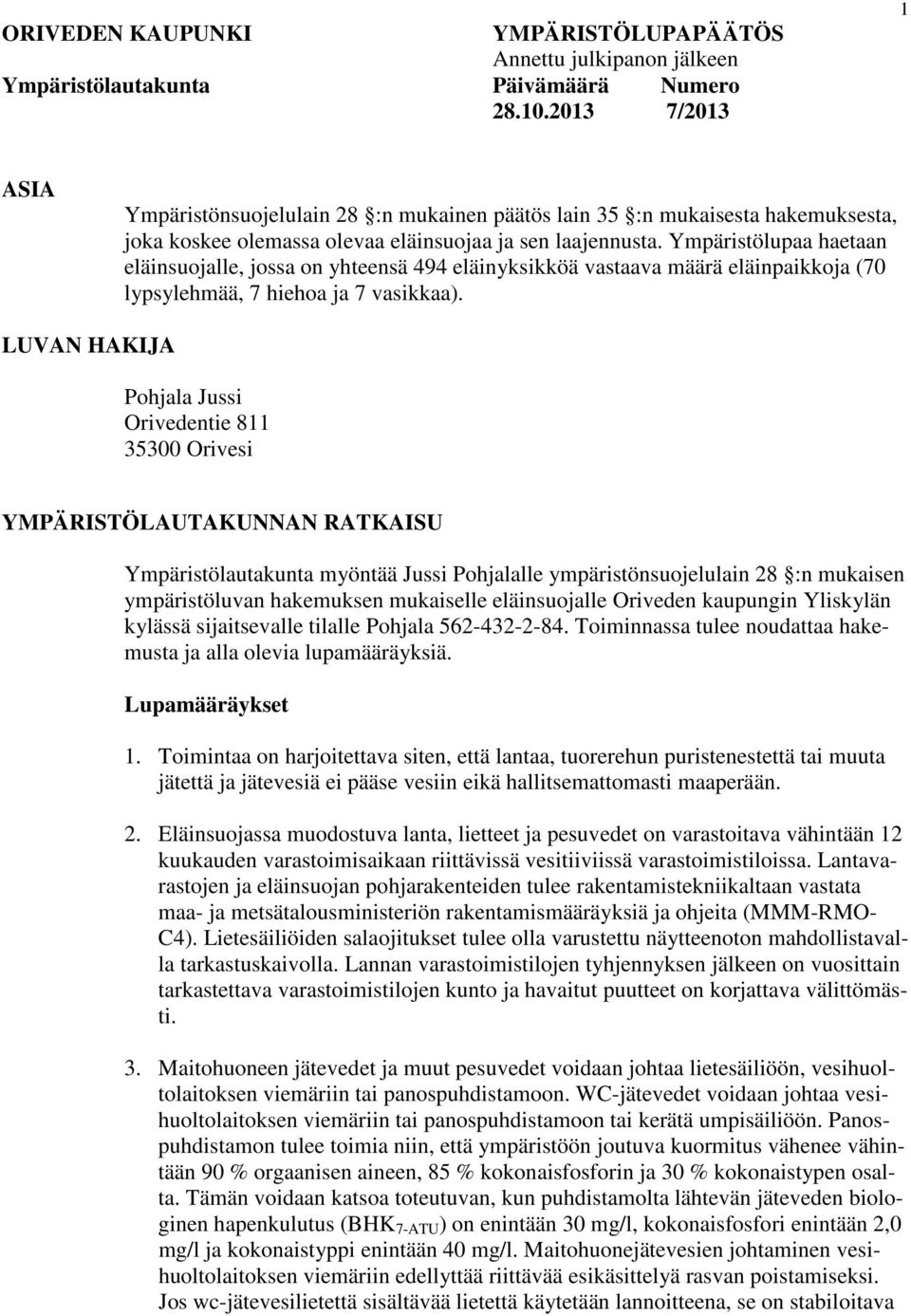 Ympäristölupaa haetaan eläinsuojalle, jossa on yhteensä 494 eläinyksikköä vastaava määrä eläinpaikkoja (70 lypsylehmää, 7 hiehoa ja 7 vasikkaa).