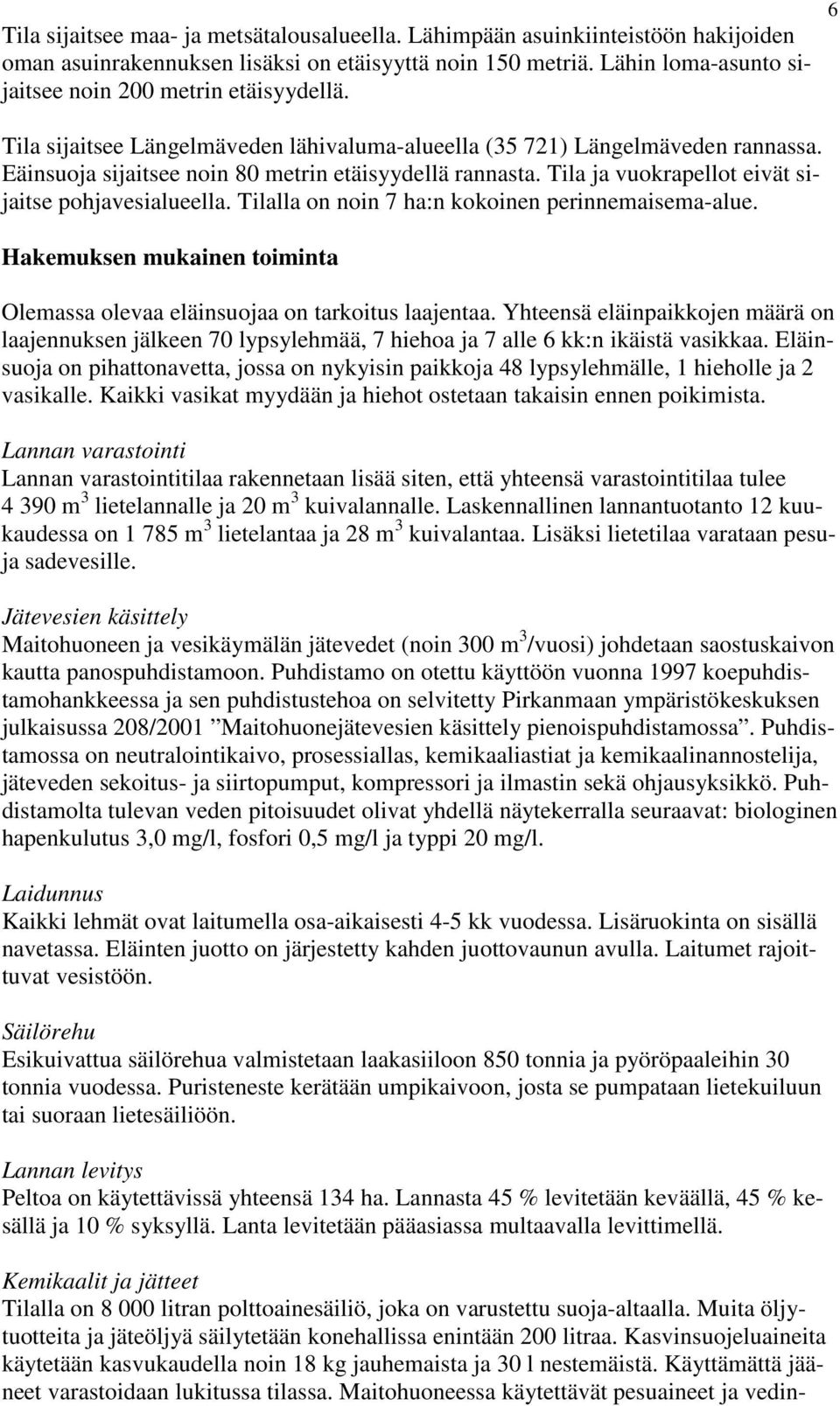 Tila ja vuokrapellot eivät sijaitse pohjavesialueella. Tilalla on noin 7 ha:n kokoinen perinnemaisema-alue. Hakemuksen mukainen toiminta Olemassa olevaa eläinsuojaa on tarkoitus laajentaa.