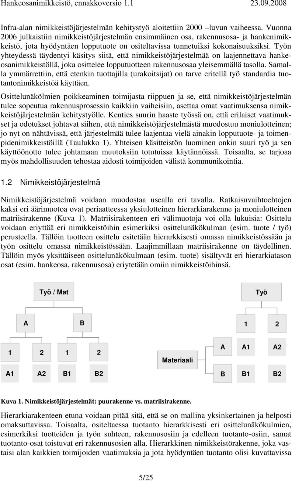 Työn yhteydessä täydentyi käsitys siitä, että nimikkeistöjärjestelmää on laajennettava hankeosanimikkeistöllä, joka osittelee lopputuotteen rakennusosaa yleisemmällä tasolla.