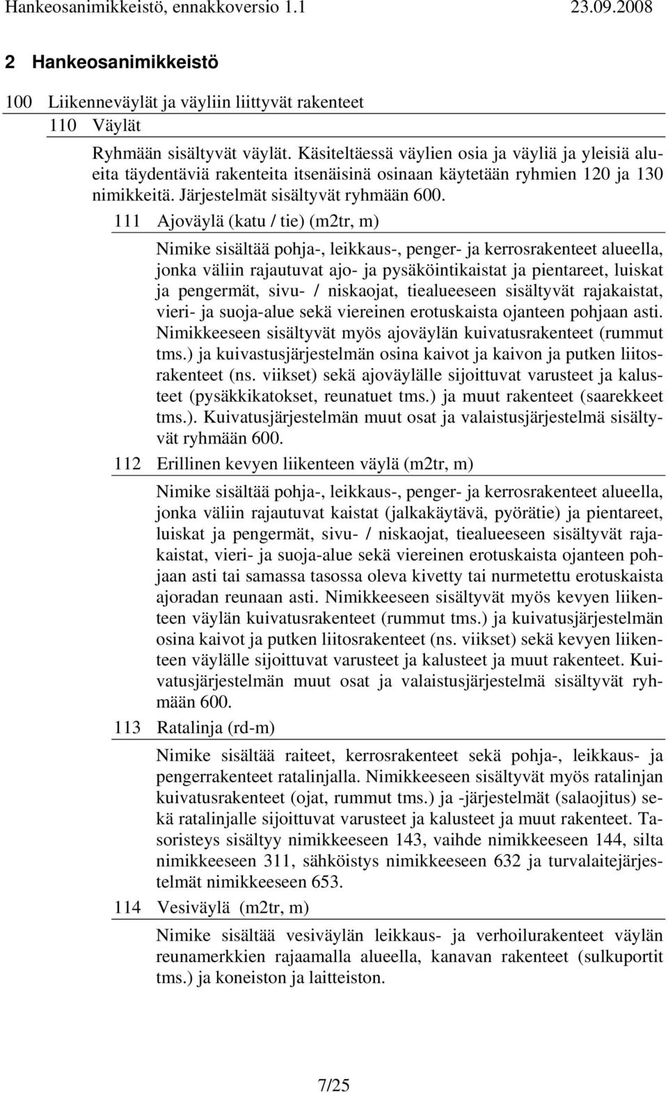 111 Ajoväylä (katu / tie) (m2tr, m) Nimike sisältää pohja-, leikkaus-, penger- ja kerrosrakenteet alueella, jonka väliin rajautuvat ajo- ja pysäköintikaistat ja pientareet, luiskat ja pengermät,