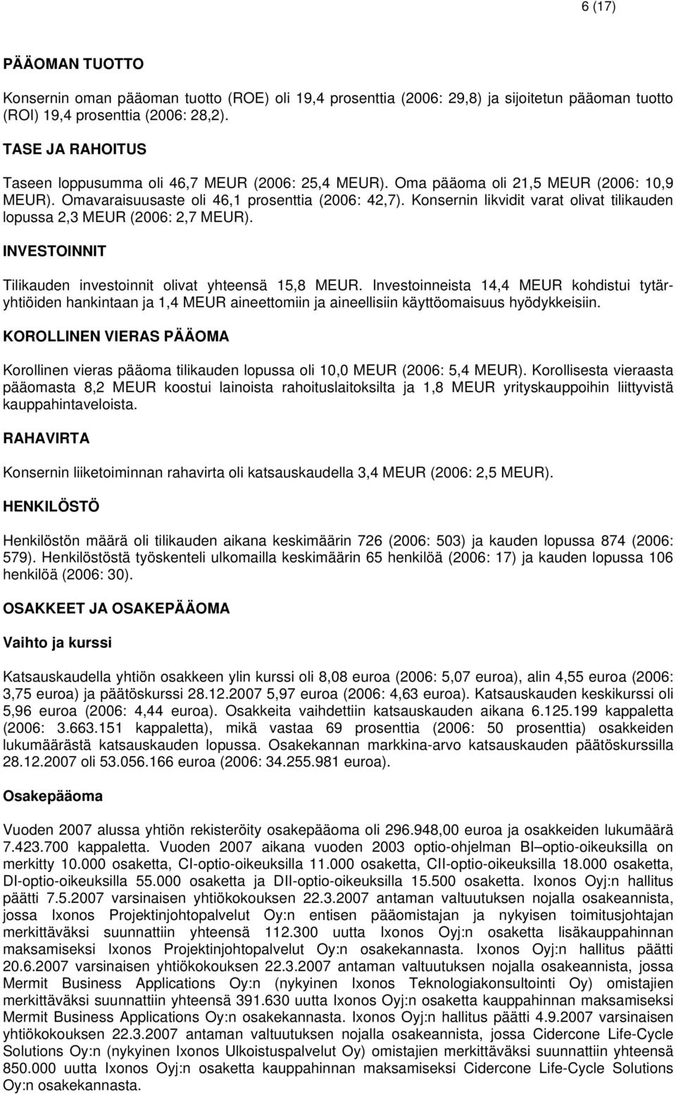 Konsernin likvidit varat olivat tilikauden lopussa 2,3 MEUR (2006: 2,7 MEUR). INVESTOINNIT Tilikauden investoinnit olivat yhteensä 15,8 MEUR.