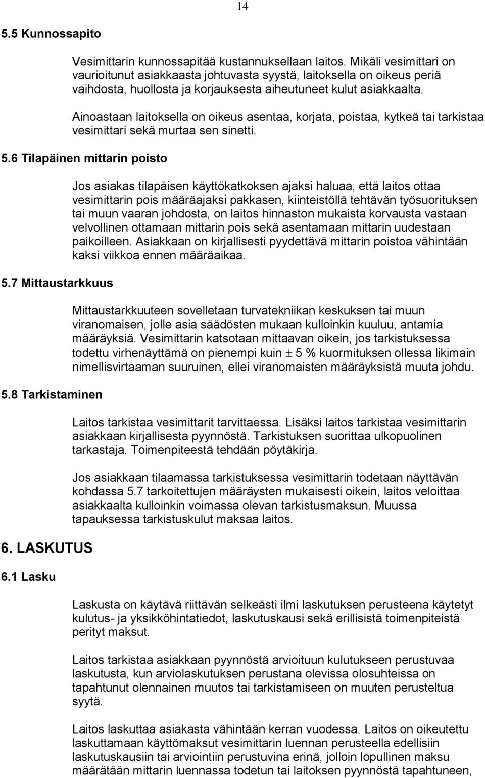 Ainoastaan laitoksella on oikeus asentaa, korjata, poistaa, kytkeä tai tarkistaa vesimittari sekä murtaa sen sinetti. 5.6 Tilapäinen mittarin poisto 5.7 Mittaustarkkuus 5.8 Tarkistaminen 6.