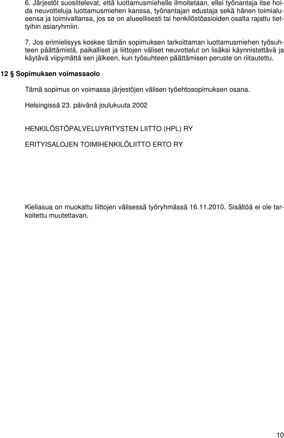 Jos erimielisyys koskee tämän sopimuksen tarkoittaman luottamusmiehen työsuhteen päättämistä, paikalliset ja liittojen väliset neuvottelut on lisäksi käynnistettävä ja käytävä viipymättä sen jälkeen,