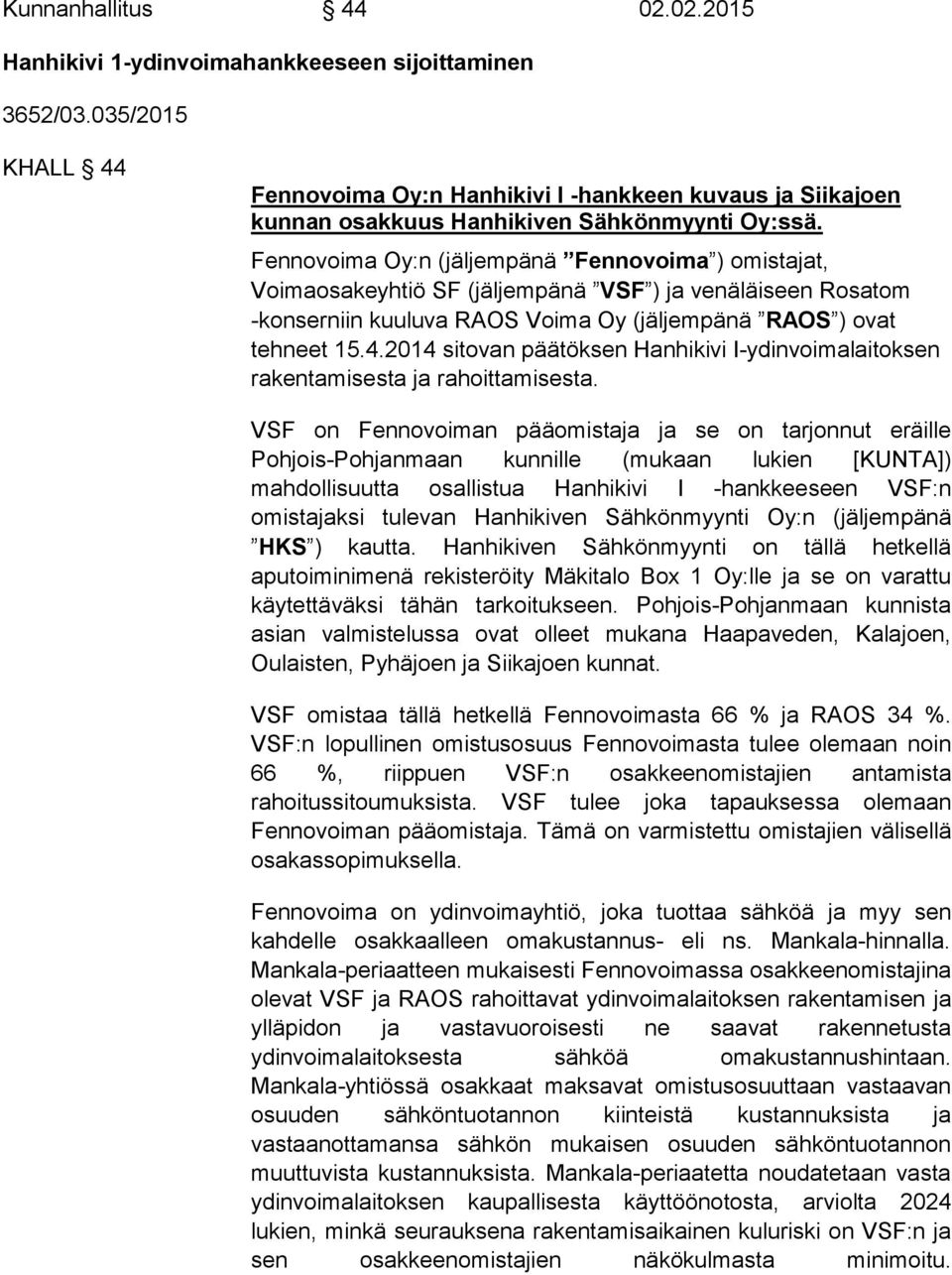 Fennovoima Oy:n (jäljempänä Fennovoima ) omistajat, Voimaosakeyhtiö SF (jäljempänä VSF ) ja venäläiseen Rosatom -konserniin kuuluva RAOS Voima Oy (jäljempänä RAOS ) ovat tehneet 15.4.