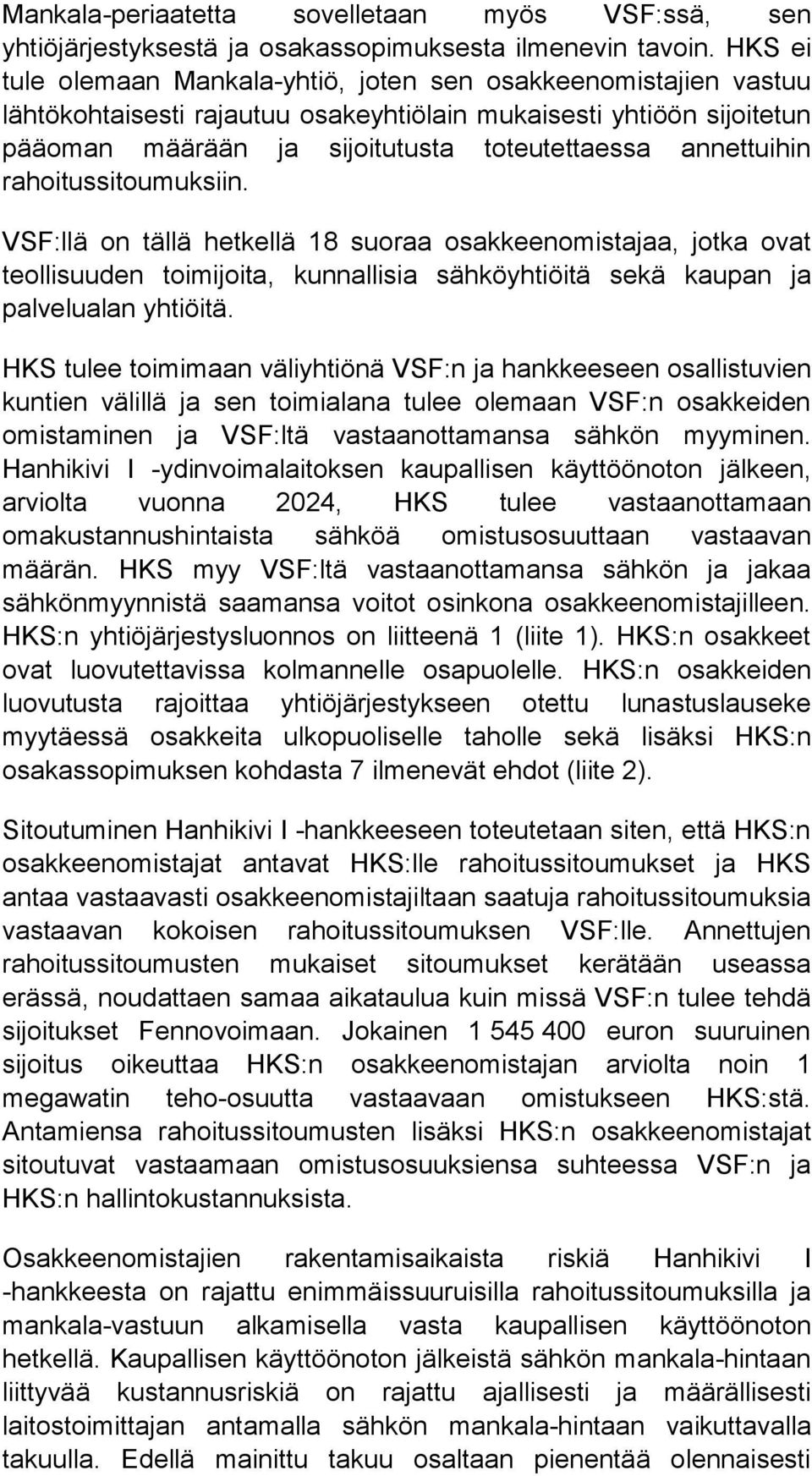 annettuihin rahoitussitoumuksiin. VSF:llä on tällä hetkellä 18 suoraa osakkeenomistajaa, jotka ovat teollisuuden toimijoita, kunnallisia sähköyhtiöitä sekä kaupan ja palvelualan yhtiöitä.