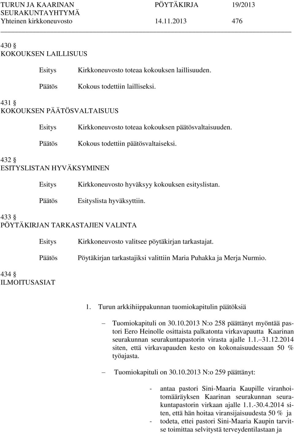 lista hyväksyttiin. 433 PÖYTÄKIRJAN TARKASTAJIEN VALINTA Kirkkoneuvosto valitsee pöytäkirjan tarkastajat. Pöytäkirjan tarkastajiksi valittiin Maria Puhakka ja Merja Nurmio. 434 ILMOITUSASIAT 1.