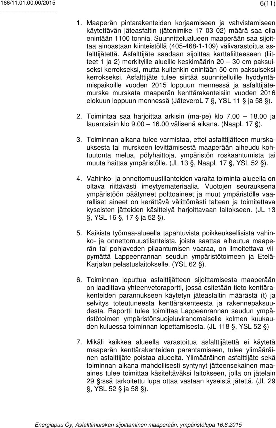 Asfalttijäte saadaan sijoittaa karttaliitteeseen (liitteet 1 ja 2) merkityille alueille keskimäärin 20 30 cm paksuiseksi kerrokseksi, mutta kuitenkin enintään 50 cm paksuiseksi kerrokseksi.