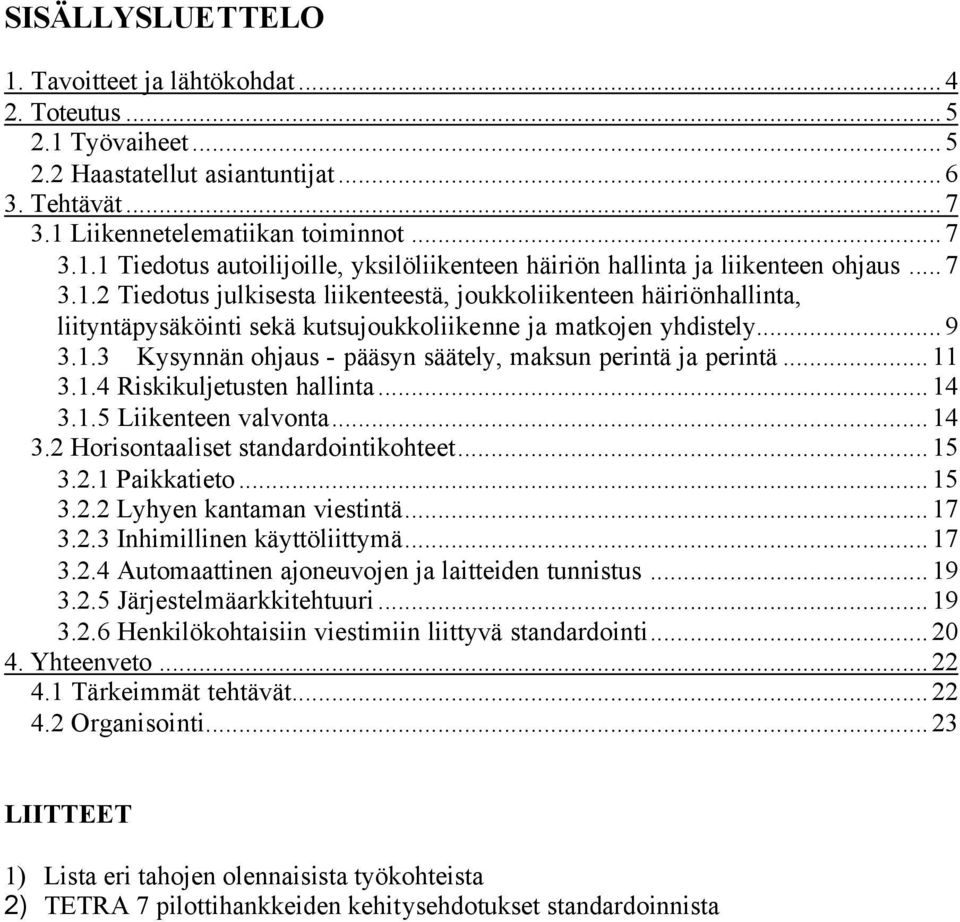 ..11 3.1.4 Riskikuljetusten hallinta...14 3.1.5 Liikenteen valvonta...14 3.2 Horisontaaliset standardointikohteet...15 3.2.1 Paikkatieto...15 3.2.2 Lyhyen kantaman viestintä...17 3.2.3 Inhimillinen käyttöliittymä.