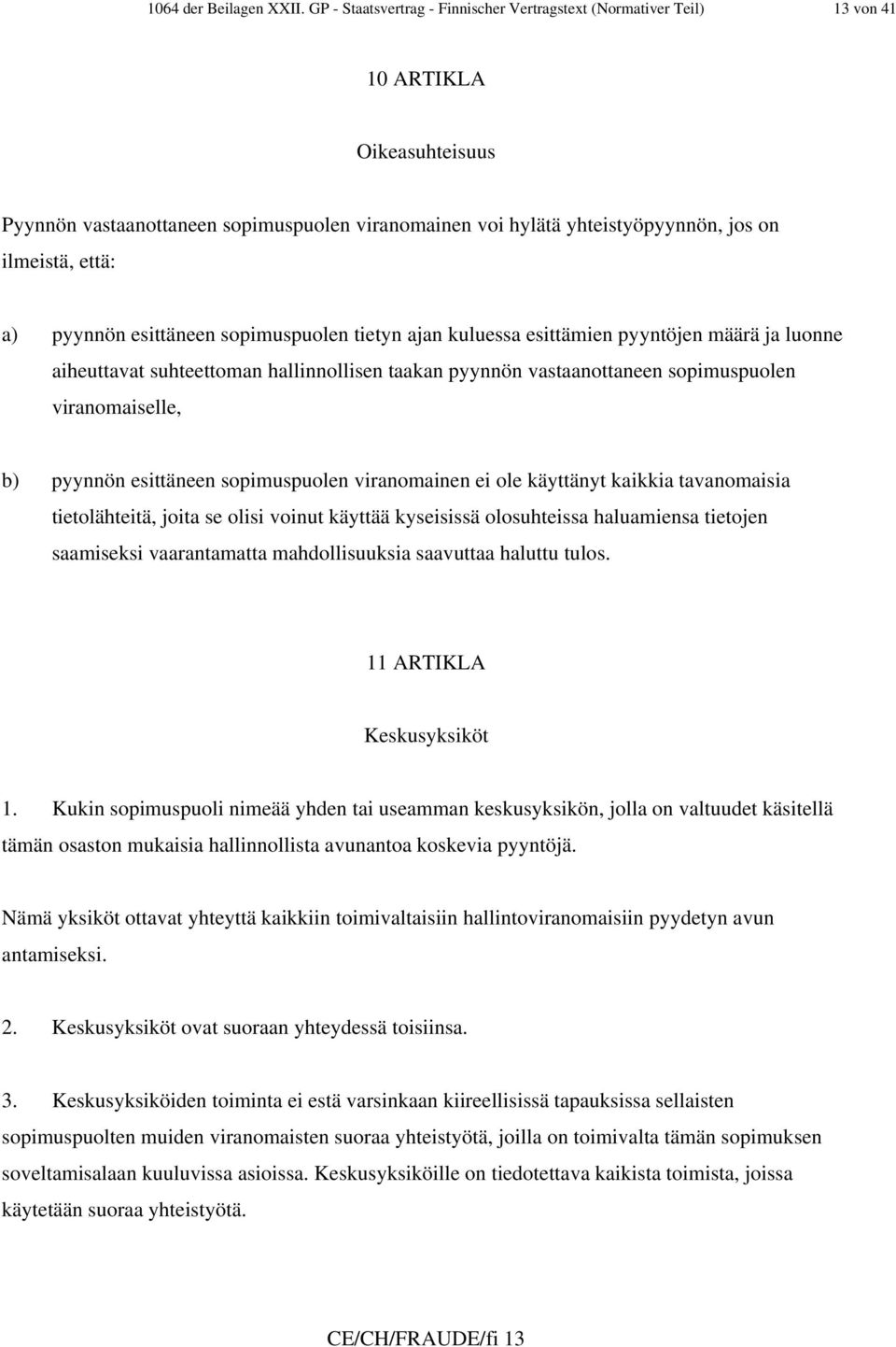 että: a) pyynnön esittäneen sopimuspuolen tietyn ajan kuluessa esittämien pyyntöjen määrä ja luonne aiheuttavat suhteettoman hallinnollisen taakan pyynnön vastaanottaneen sopimuspuolen