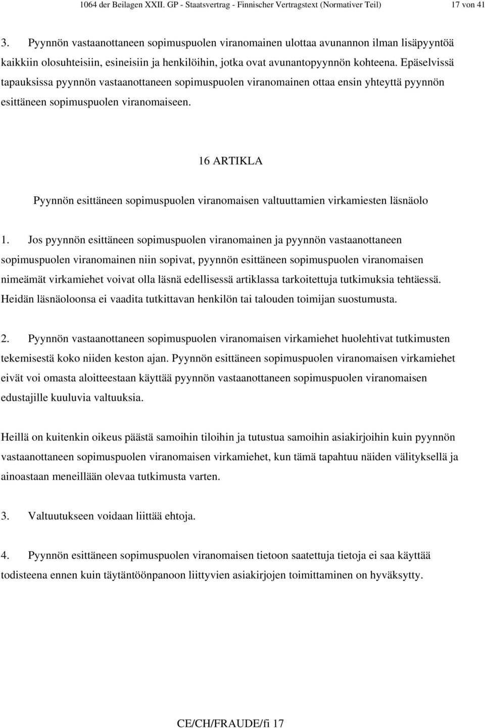 Epäselvissä tapauksissa pyynnön vastaanottaneen sopimuspuolen viranomainen ottaa ensin yhteyttä pyynnön esittäneen sopimuspuolen viranomaiseen.