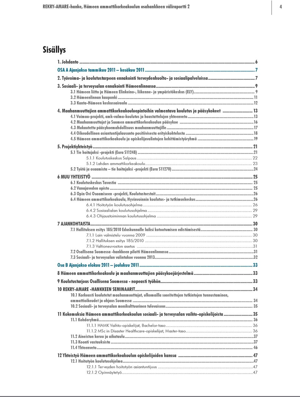 ..12 4. Maahanmuuttajien ammattikorkeakouluopintoihin valmentava koulutus ja pääsykokeet... 13 4.1 Voimaa-projekti, amk-valma-koulutus ja haastattelujen yhteenveto...13 4.2 Maahanmuuttajat ja Suomen ammattikorkeakoulun pääsykoe.