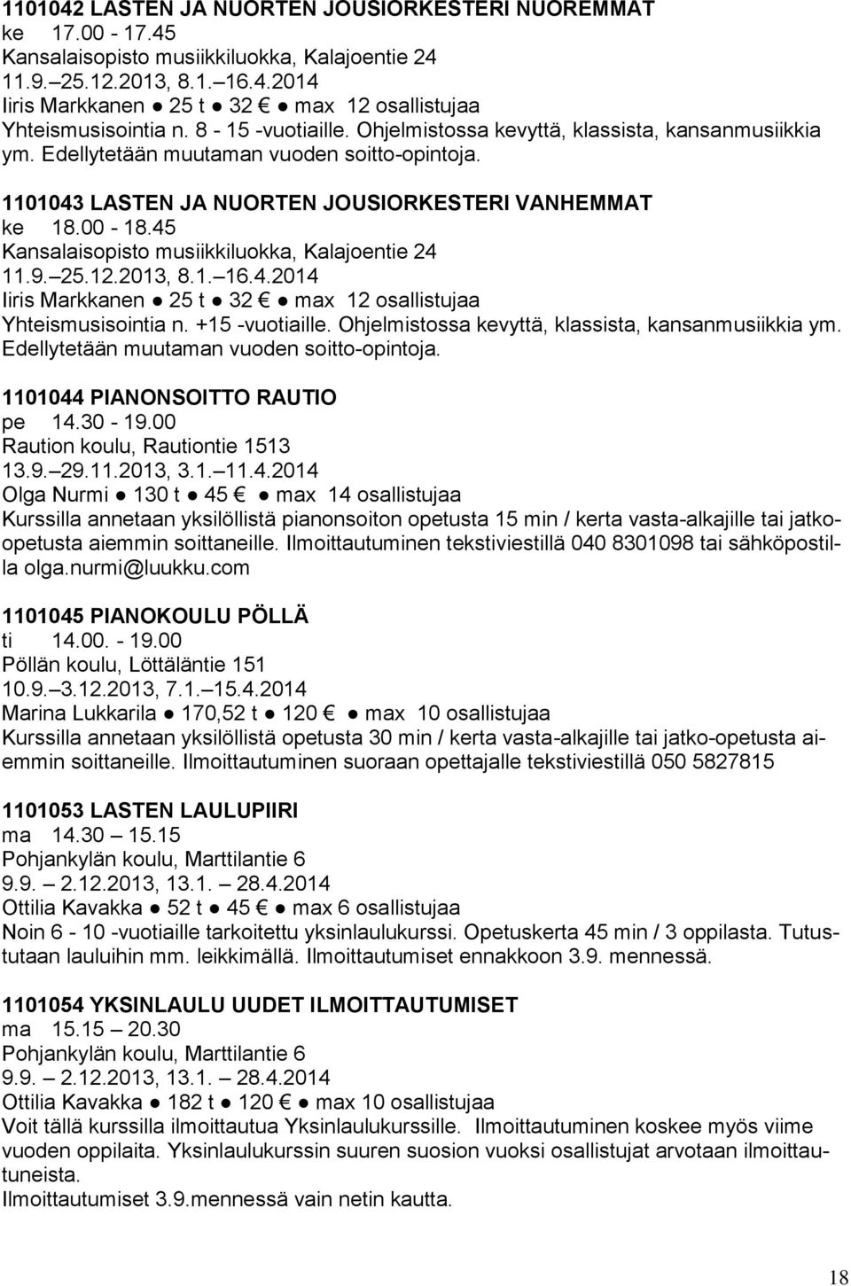 45 Kansalaisopisto musiikkiluokka, Kalajoentie 24 11.9. 25.12.2013, 8.1. 16.4.2014 Iiris Markkanen 25 t 32 max 12 osallistujaa Yhteismusisointia n. +15 -vuotiaille.