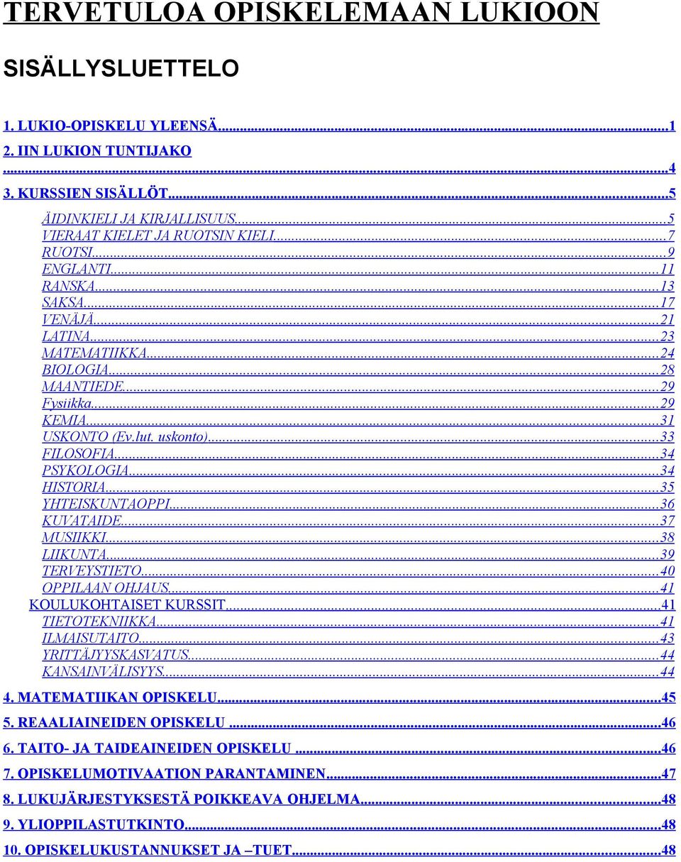 ..34 PSYKOLOGIA...34 HISTORIA...35 YHTEISKUNTAOPPI... 36 KUVATAIDE...37 MUSIIKKI...38 LIIKUNTA...39 TERVEYSTIETO...40 OPPILAAN OHJAUS...41 KOULUKOHTAISET KURSSIT... 41 TIETOTEKNIIKKA...41 ILMAISUTAITO.