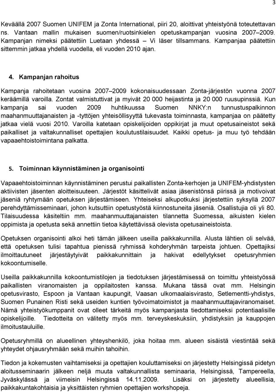 Kampanjan rahoitus Kampanja rahoitetaan vuosina 2007 2009 kokonaisuudessaan Zonta-järjestön vuonna 2007 keräämillä varoilla. Zontat valmistuttivat ja myivät 20 000 heijastinta ja 20 000 ruusupinssiä.