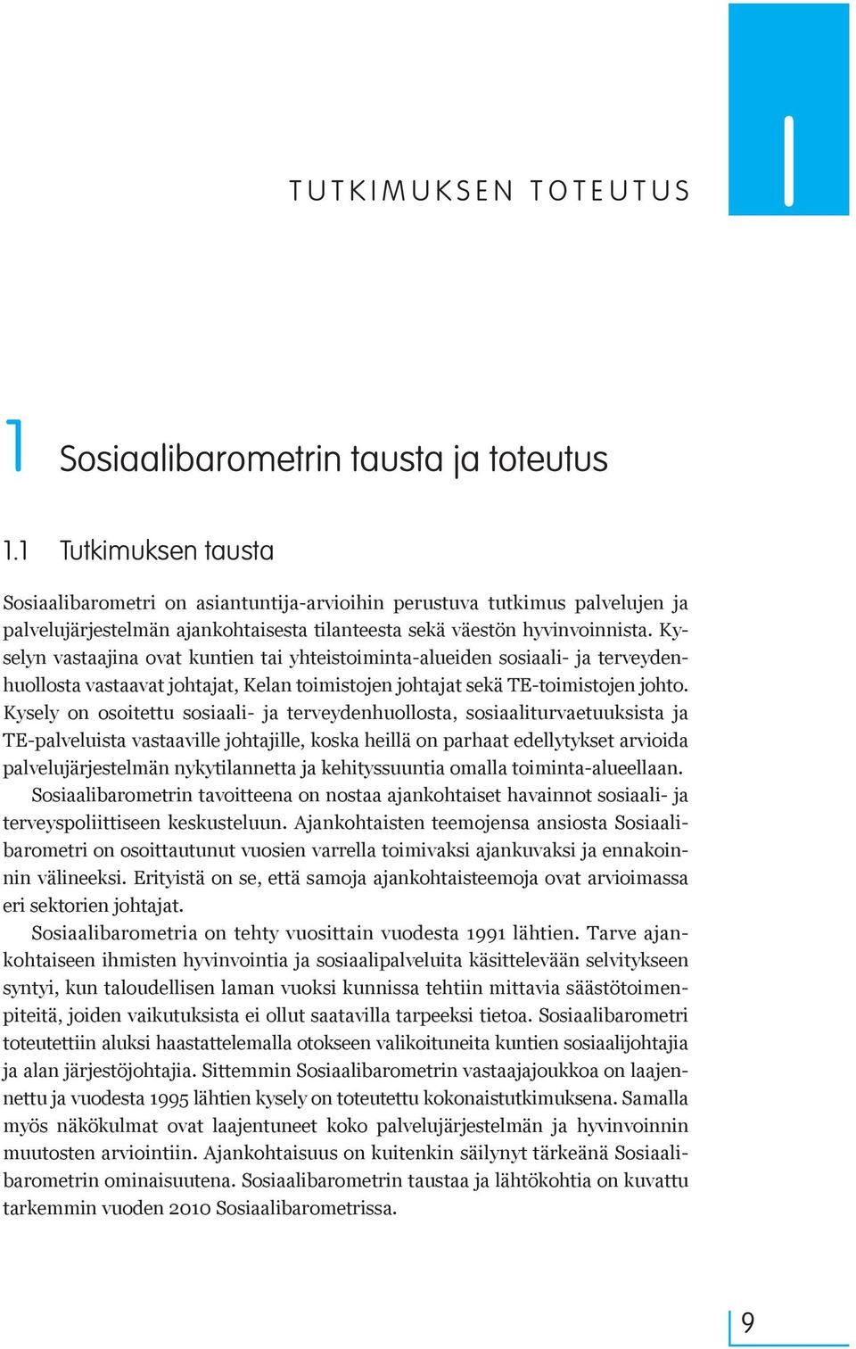 Kyselyn vastaajina ovat kuntien tai yhteistoiminta-alueiden sosiaali- ja terveydenhuollosta vastaavat johtajat, Kelan toimistojen johtajat sekä TE-toimistojen johto.