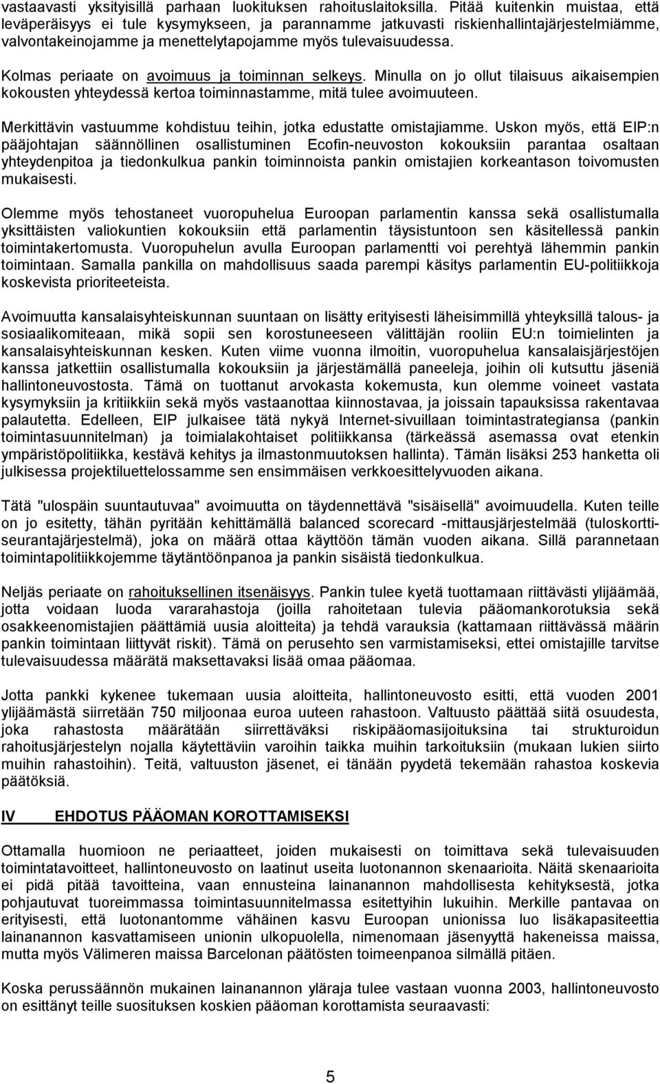 Kolmas periaate on avoimuus ja toiminnan selkeys. Minulla on jo ollut tilaisuus aikaisempien kokousten yhteydessä kertoa toiminnastamme, mitä tulee avoimuuteen.