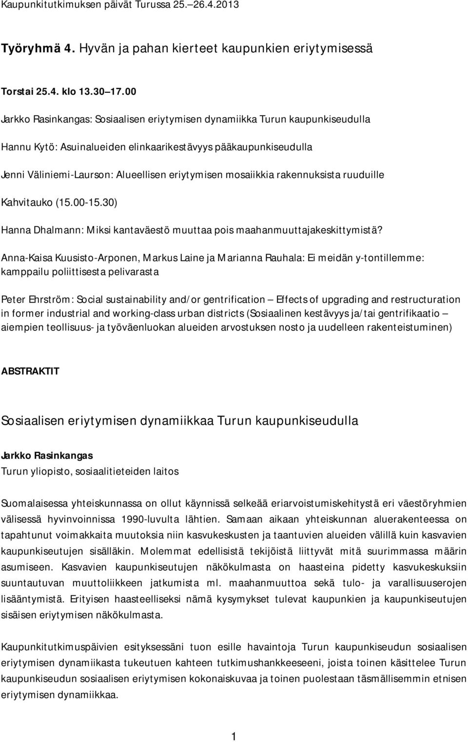 mosaiikkia rakennuksista ruuduille Kahvitauko (15.00-15.30) Hanna Dhalmann: Miksi kantaväestö muuttaa pois maahanmuuttajakeskittymistä?