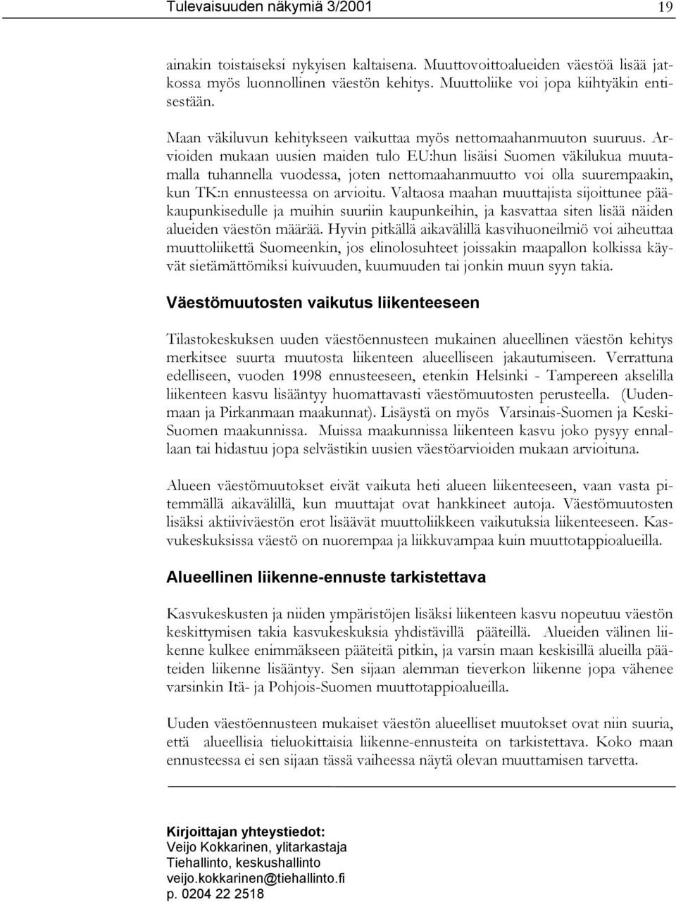 Arvioiden mukaan uusien maiden tulo EU:hun lisäisi Suomen väkilukua muutamalla tuhannella vuodessa, joten nettomaahanmuutto voi olla suurempaakin, kun TK:n ennusteessa on arvioitu.