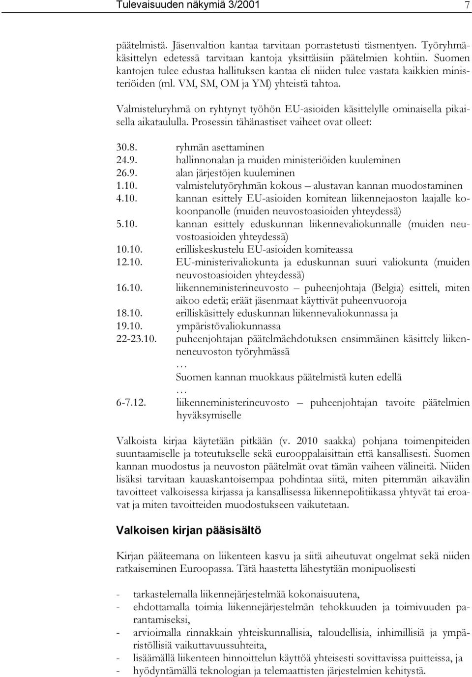 Valmisteluryhmä on ryhtynyt työhön EU-asioiden käsittelylle ominaisella pikaisella aikataululla. Prosessin tähänastiset vaiheet ovat olleet: 30.8. ryhmän asettaminen 24.9.