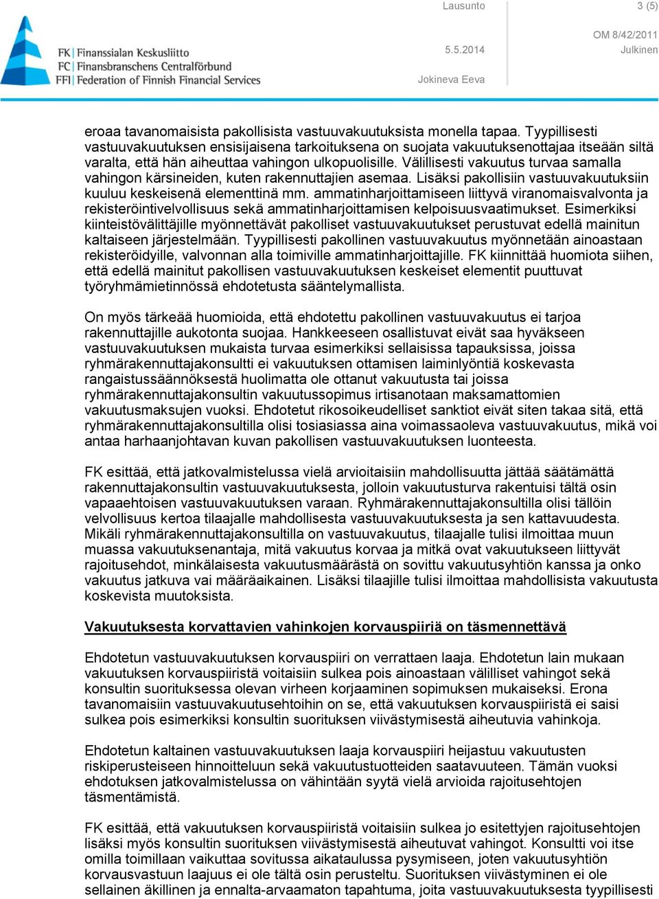 Välillisesti vakuutus turvaa samalla vahingon kärsineiden, kuten rakennuttajien asemaa. Lisäksi pakollisiin vastuuvakuutuksiin kuuluu keskeisenä elementtinä mm.