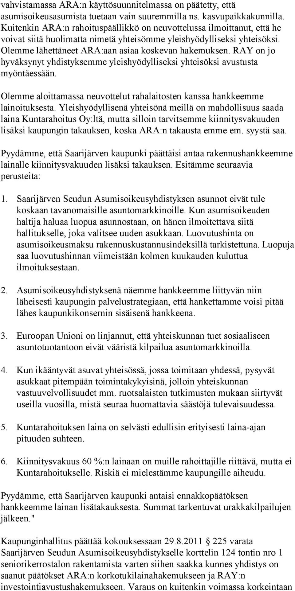 RAY on jo hyväksynyt yhdistyksemme yleishyödylliseksi yhteisöksi avustusta myöntäessään. Olemme aloittamassa neuvottelut rahalaitosten kanssa hankkeemme lainoituksesta.