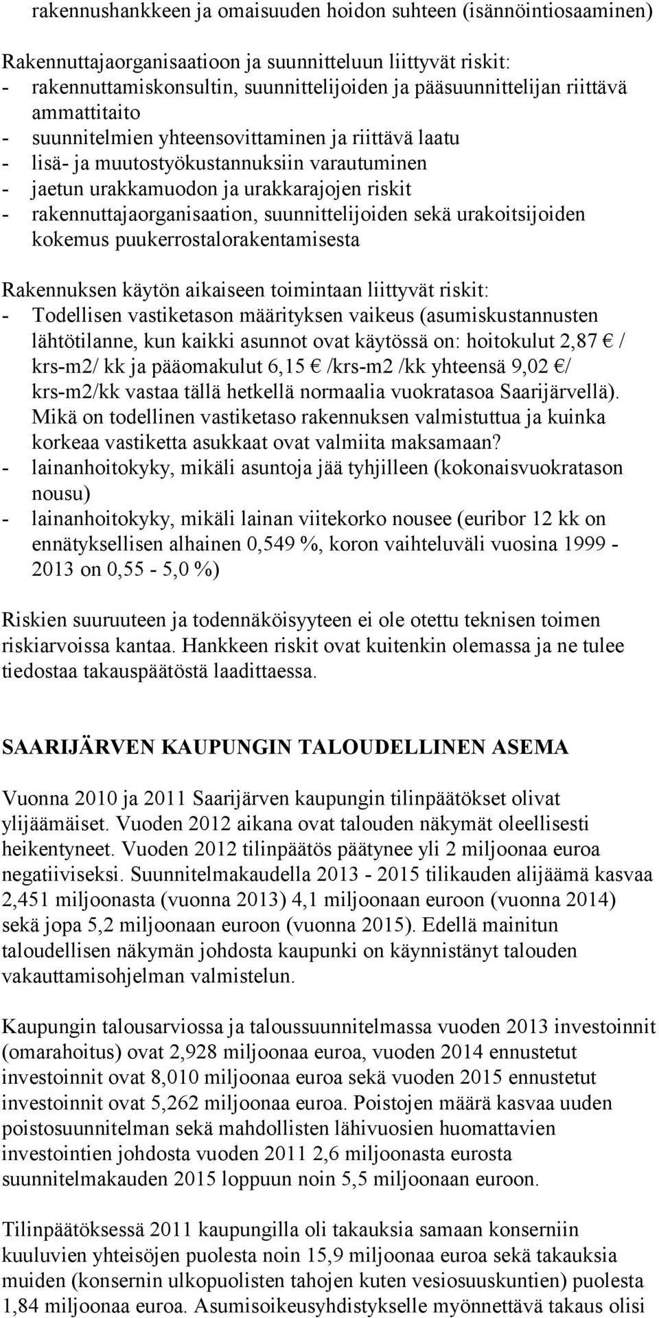 suunnittelijoiden sekä urakoitsijoiden kokemus puukerrostalorakentamisesta Rakennuksen käytön aikaiseen toimintaan liittyvät riskit: - Todellisen vastiketason määrityksen vaikeus (asumiskustannusten