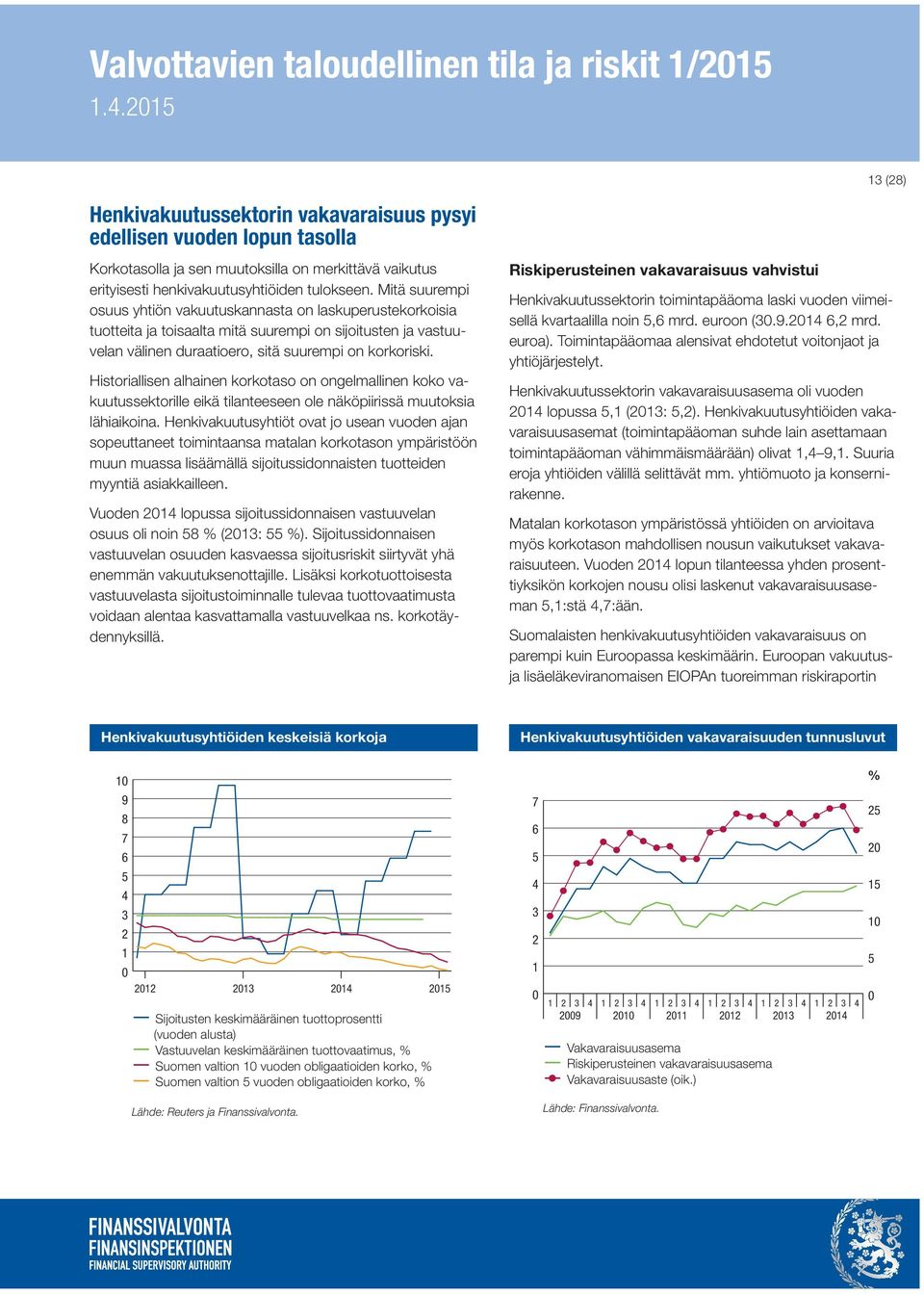 Mitä suurempi osuus yhtiön vakuutuskannasta on laskuperustekorkoisia tuotteita ja toisaalta mitä suurempi on sijoitusten ja vastuuvelan välinen duraatioero, sitä suurempi on korkoriski.