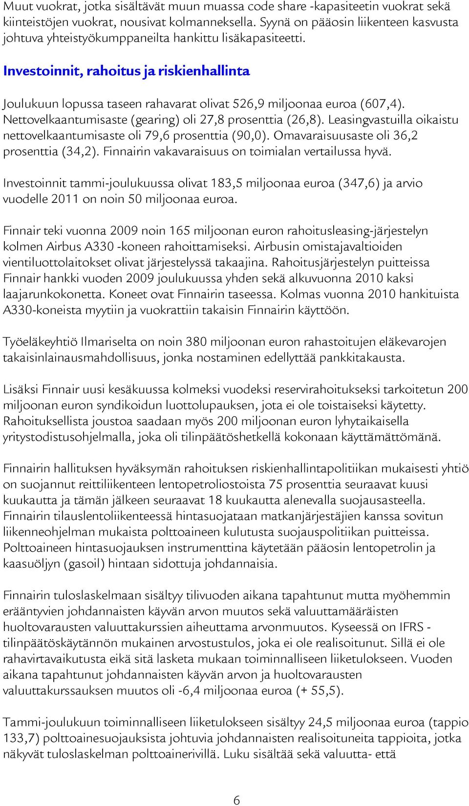 Investoinnit, rahoitus ja riskienhallinta Joulukuun lopussa taseen rahavarat olivat 526,9 miljoonaa euroa (607,4). Nettovelkaantumisaste (gearing) oli 27,8 prosenttia (26,8).