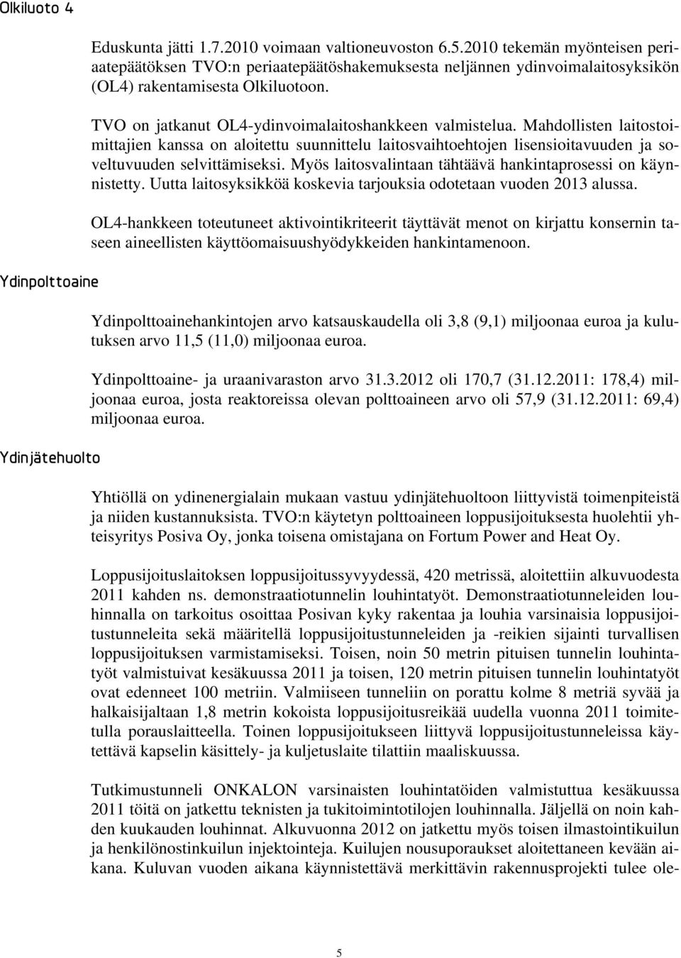 Mahdollisten laitostoimittajien kanssa on aloitettu suunnittelu laitosvaihtoehtojen lisensioitavuuden ja soveltuvuuden selvittämiseksi. Myös laitosvalintaan tähtäävä hankintaprosessi on käynnistetty.