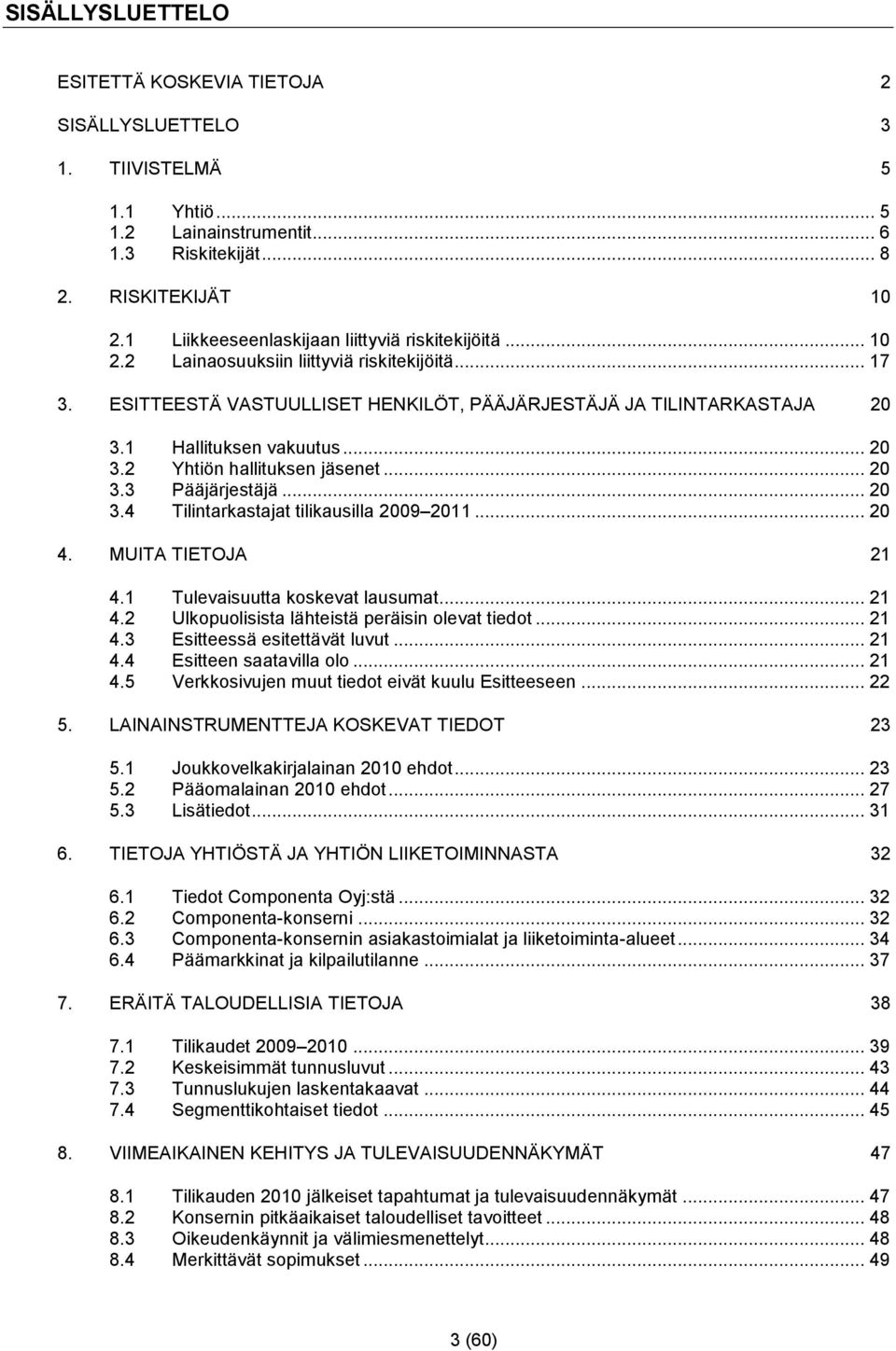 1 Hallituksen vakuutus... 20 3.2 Yhtiön hallituksen jäsenet... 20 3.3 Pääjärjestäjä... 20 3.4 Tilintarkastajat tilikausilla 2009 2011... 20 4. MUITA TIETOJA 21 4.1 Tulevaisuutta koskevat lausumat.