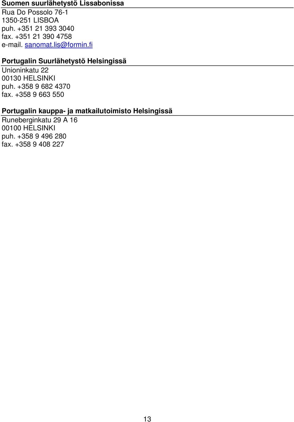 fi Portugalin Suurlähetystö Helsingissä Unioninkatu 22 00130 HELSINKI puh. +358 9 682 4370 fax.