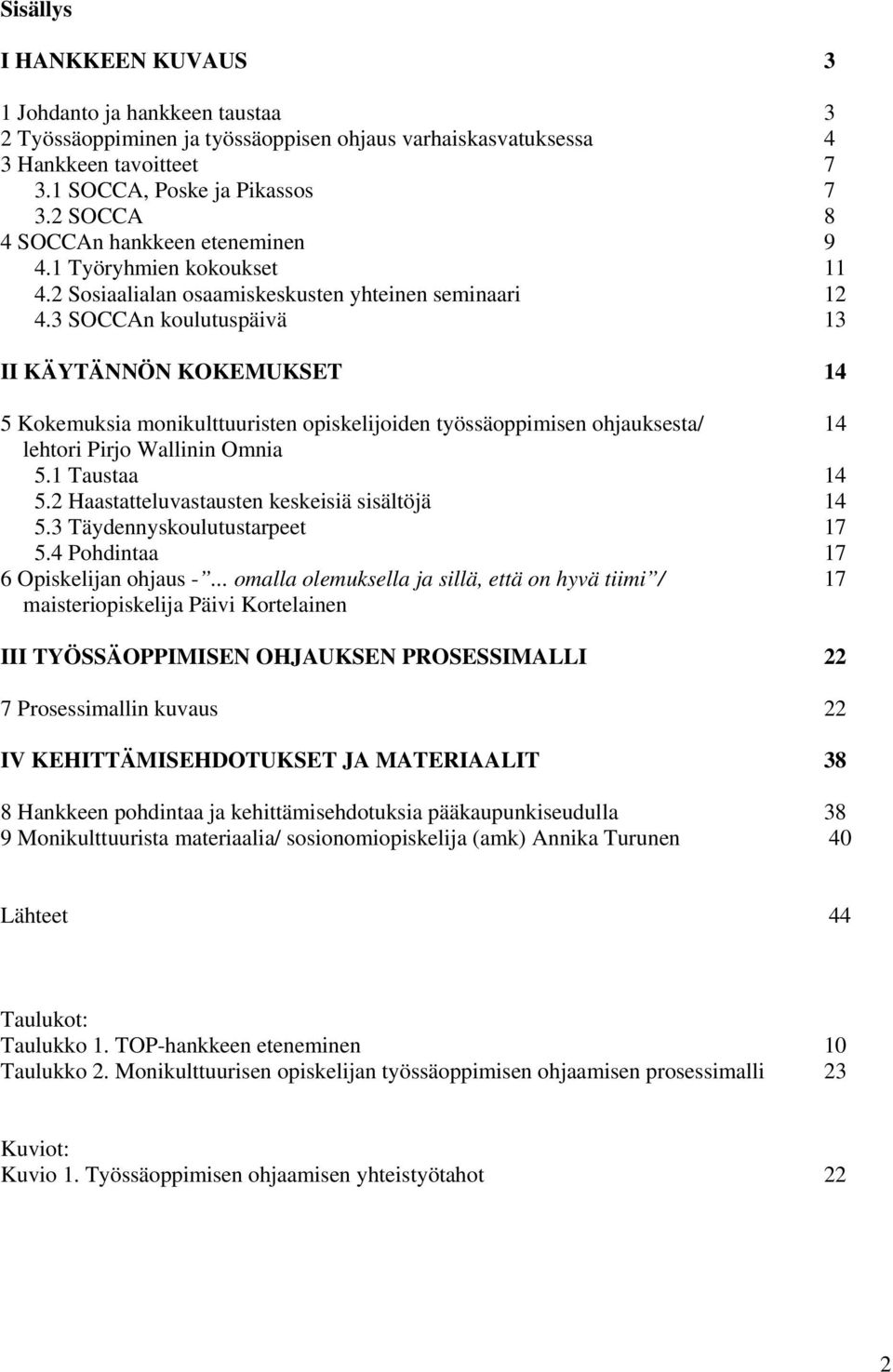 3 SOCCAn koulutuspäivä 13 II KÄYTÄNNÖN KOKEMUKSET 14 5 Kokemuksia monikulttuuristen opiskelijoiden työssäoppimisen ohjauksesta/ 14 lehtori Pirjo Wallinin Omnia 5.1 Taustaa 14 5.