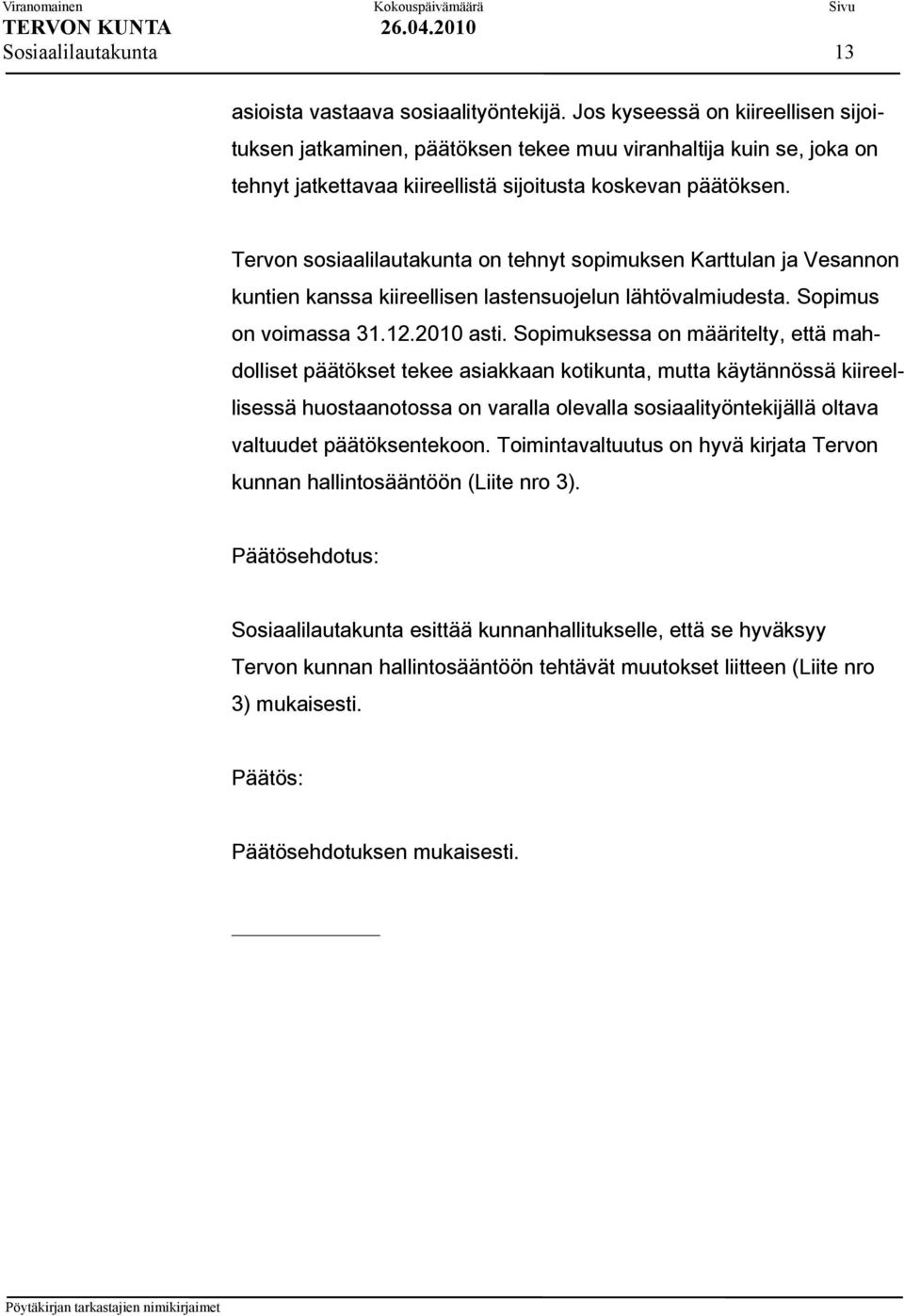 Tervon sosiaalilautakunta on tehnyt sopimuksen Karttulan ja Vesannon kuntien kanssa kiireellisen lastensuojelun lähtövalmiudesta. Sopimus on voimassa 31.12.2010 asti.