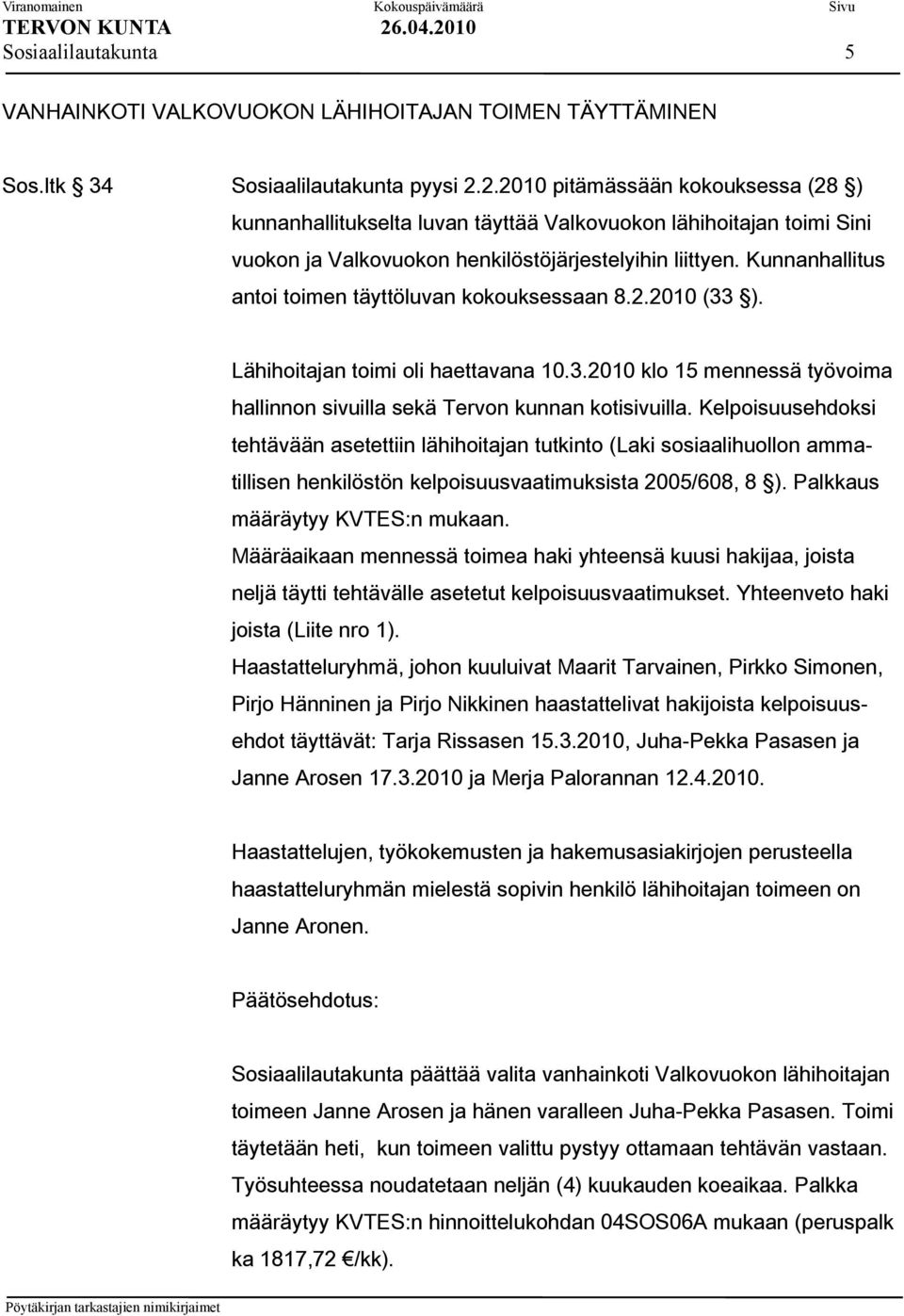 Kunnanhallitus antoi toimen täyttöluvan kokouksessaan 8.2.2010 (33 ). Lähihoitajan toimi oli haettavana 10.3.2010 klo 15 mennessä työvoima hallinnon sivuilla sekä Tervon kunnan kotisivuilla.