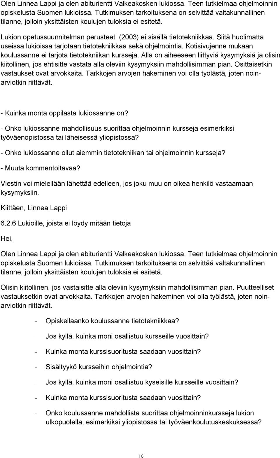 Siitä huolimatta useissa lukioissa tarjotaan tietotekniikkaa sekä ohjelmointia. Kotisivujenne mukaan koulussanne ei tarjota tietotekniikan kursseja.