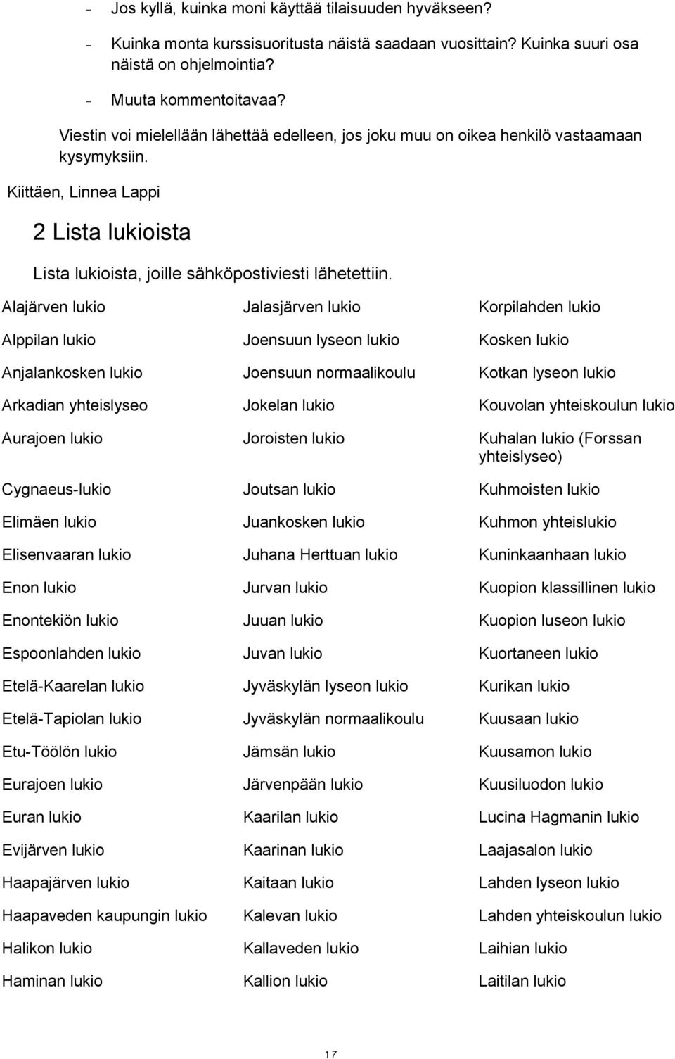 Alajärven lukio Jalasjärven lukio Korpilahden lukio Alppilan lukio Joensuun lyseon lukio Kosken lukio Anjalankosken lukio Joensuun normaalikoulu Kotkan lyseon lukio Arkadian yhteislyseo Jokelan lukio