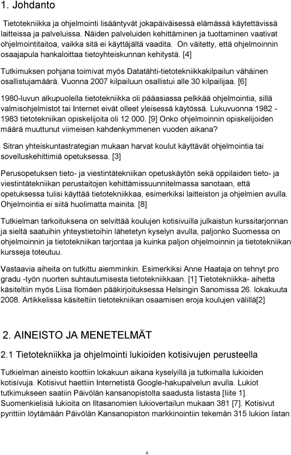 [4] Tutkimuksen pohjana toimivat myös Datatähti-tietotekniikkakilpailun vähäinen osallistujamäärä. Vuonna 2007 kilpailuun osallistui alle 30 kilpailijaa.