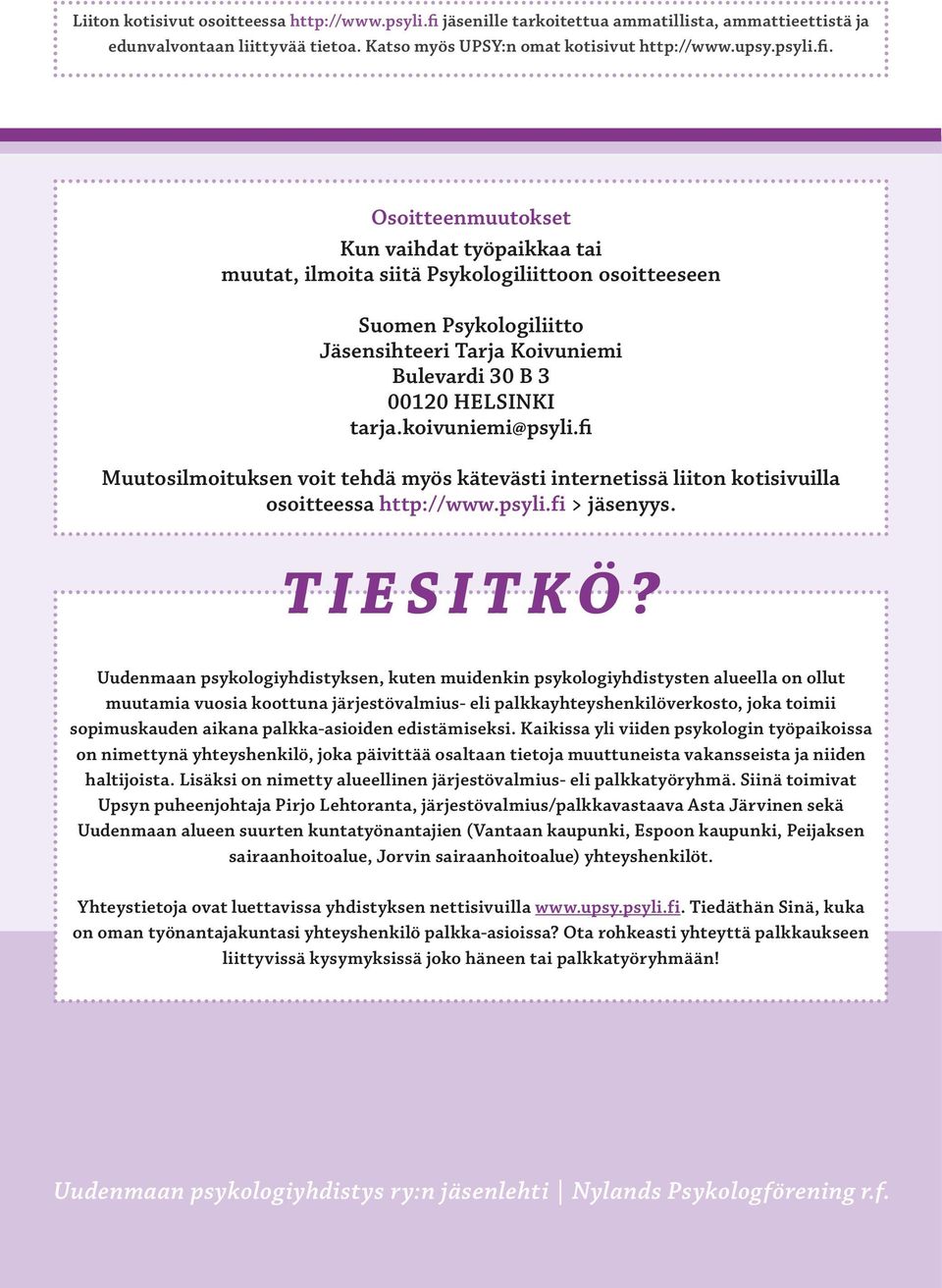 Osoitteenmuutokset Kun vaihdat työpaikkaa tai muutat, ilmoita siitä Psykologiliittoon osoit teeseen Suomen Psykologiliitto Jäsensihteeri Tarja Koivuniemi Bulevardi 30 B 3 00120 HELSINKI tarja.