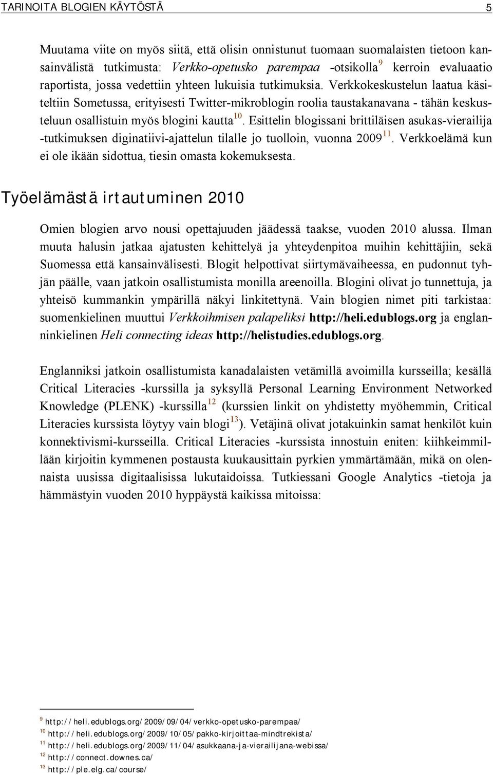 Verkkokeskustelun laatua käsiteltiin Sometussa, erityisesti Twitter-mikroblogin roolia taustakanavana - tähän keskusteluun osallistuin myös blogini kautta 10.