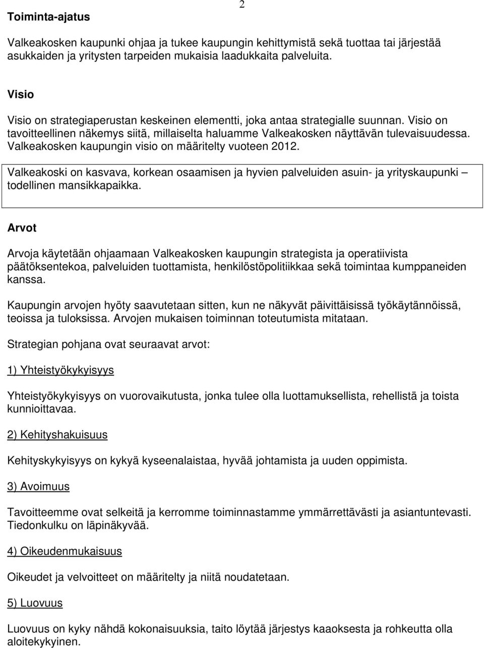 Valkeakosken kaupungin visio on määritelty vuoteen 212. Valkeakoski on kasvava, korkean osaamisen ja hyvien palveluiden asuin- ja yrityskaupunki todellinen mansikkapaikka.