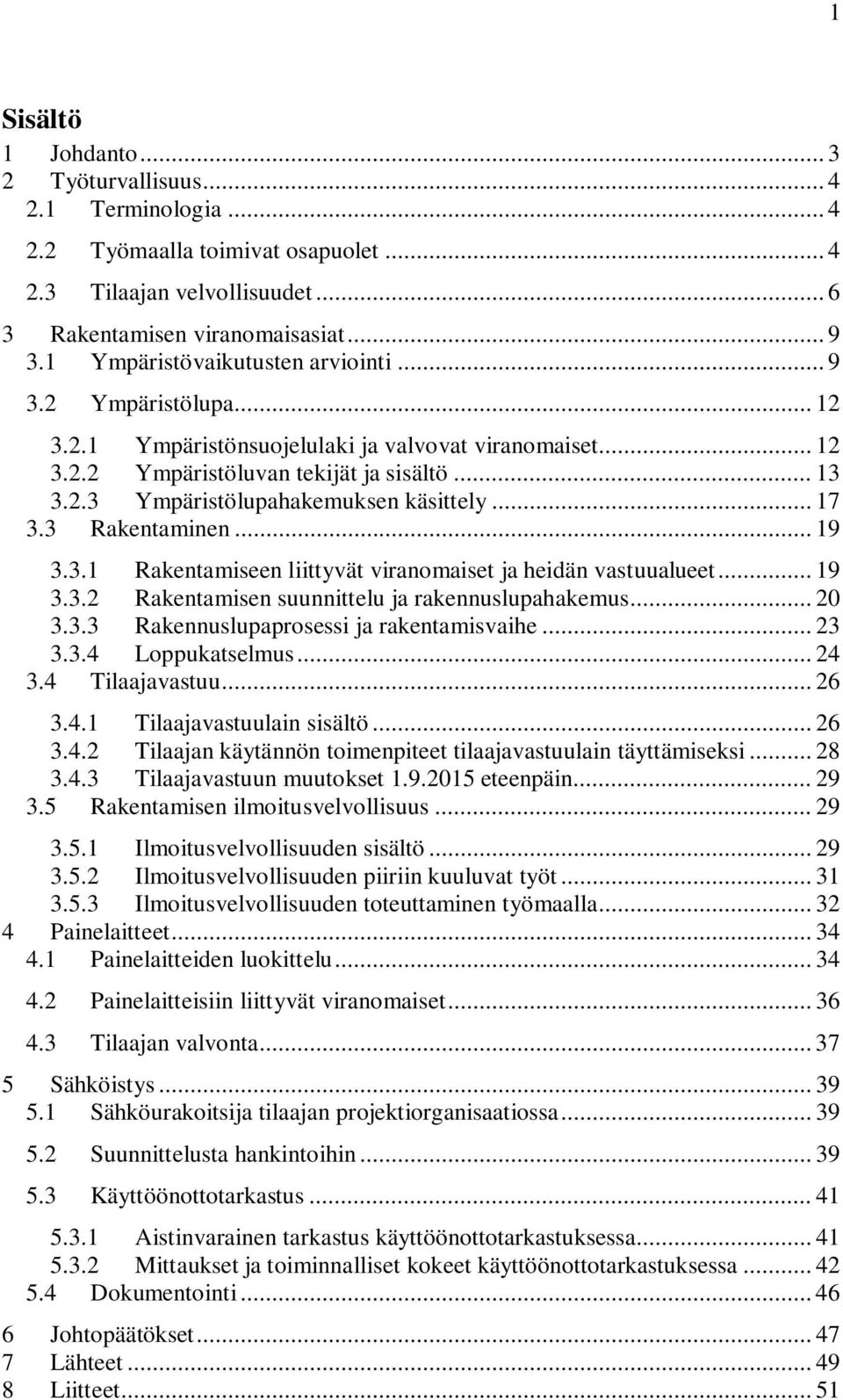 .. 17 3.3 Rakentaminen... 19 3.3.1 Rakentamiseen liittyvät viranomaiset ja heidän vastuualueet... 19 3.3.2 Rakentamisen suunnittelu ja rakennuslupahakemus... 20 3.3.3 Rakennuslupaprosessi ja rakentamisvaihe.