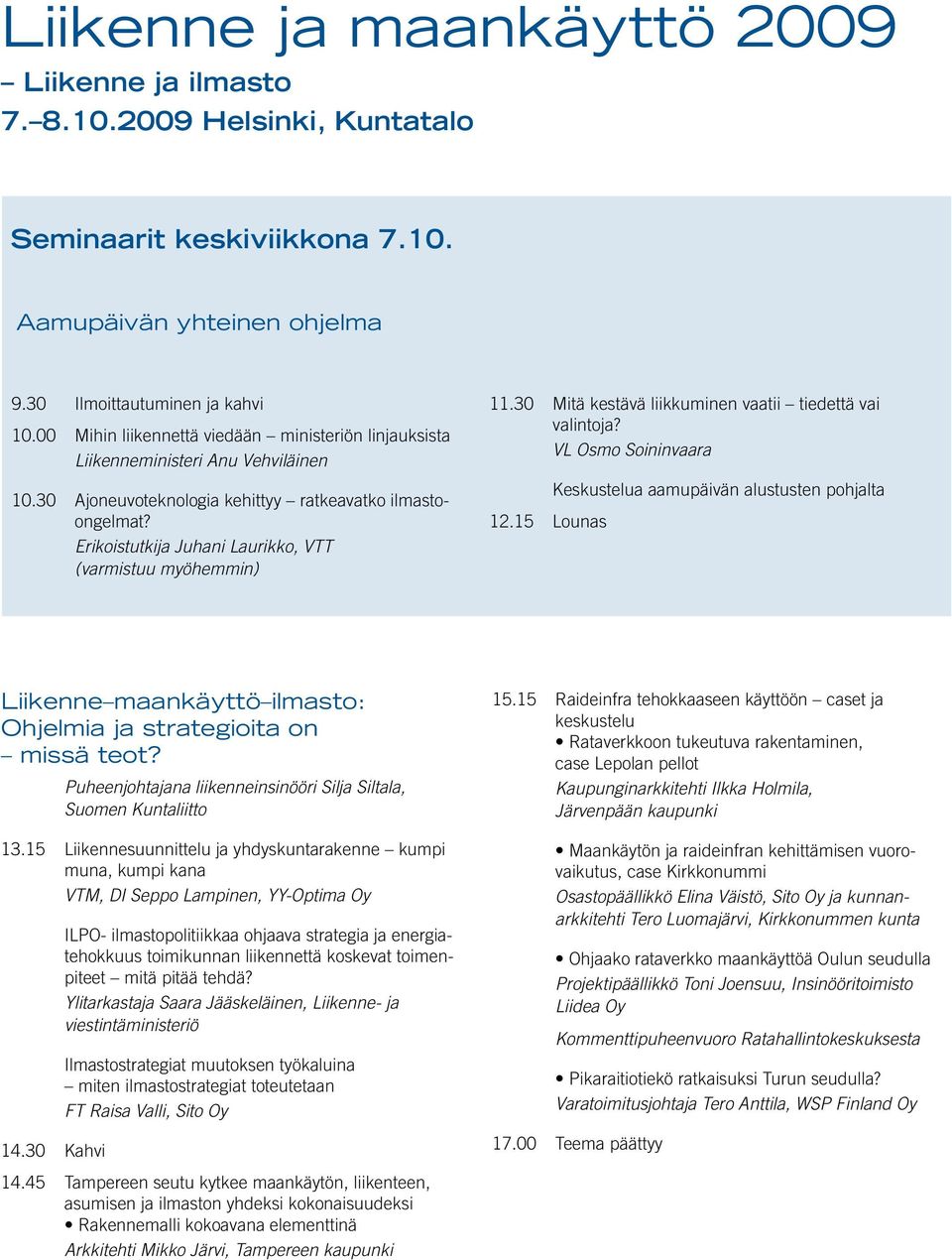 Erikoistutkija Juhani Laurikko, VTT (varmistuu myöhemmin) 11.30 Mitä kestävä liikkuminen vaatii tiedettä vai valin toja? VL Osmo Soininvaara Keskustelua aamupäivän alustusten pohjalta 12.