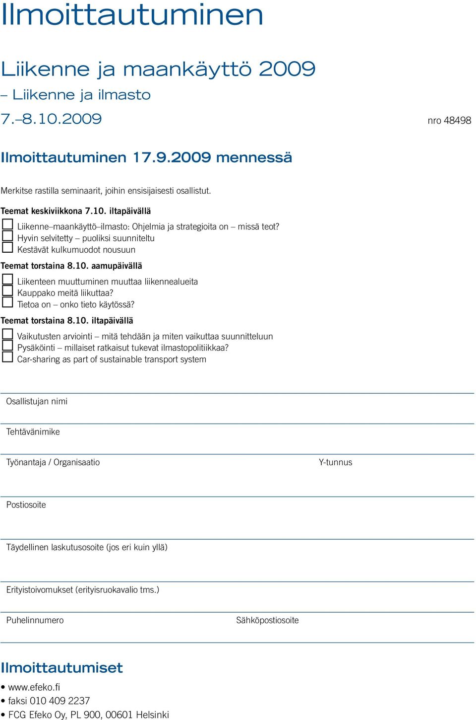 Tietoa on onko tieto käytössä? Teemat torstaina 8.10. iltapäivällä Vaikutusten arviointi mitä tehdään ja miten vaikuttaa suunnitteluun Pysäköinti millaiset ratkaisut tukevat ilmastopolitiikkaa?