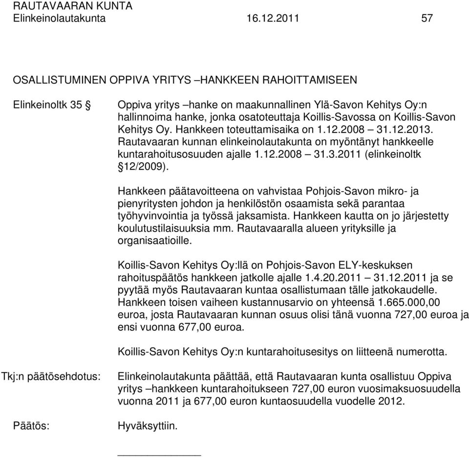 Koillis-Savon Kehitys Oy. Hankkeen toteuttamisaika on 1.12.2008 31.12.2013. Rautavaaran kunnan elinkeinolautakunta on myöntänyt hankkeelle kuntarahoitusosuuden ajalle 1.12.2008 31.3.2011 (elinkeinoltk 12/2009).